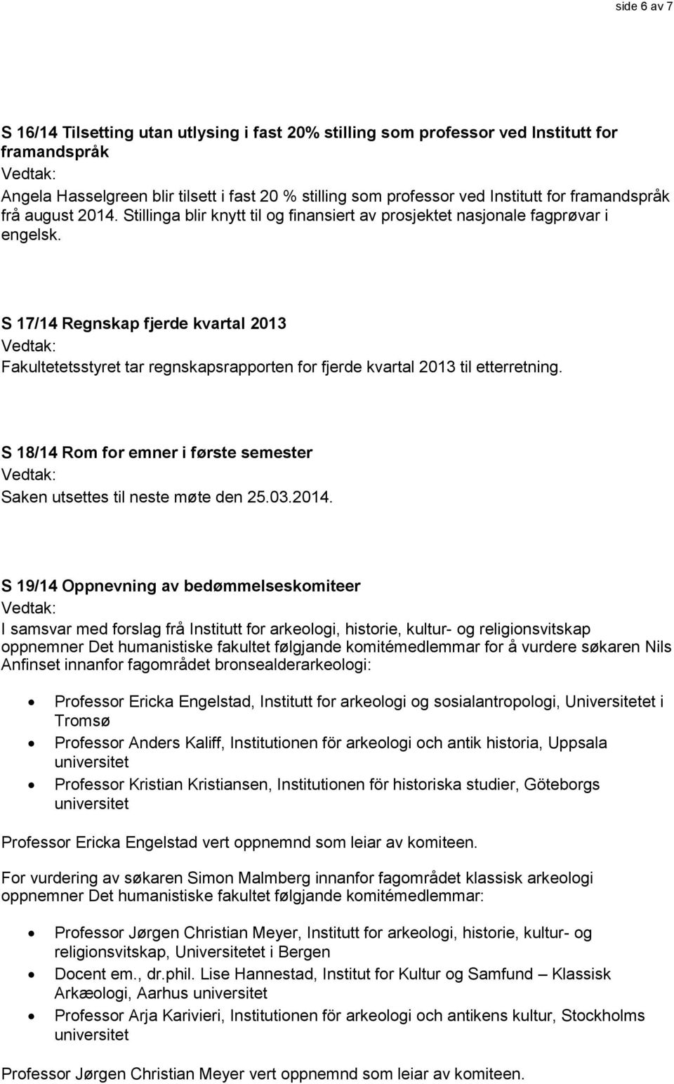 S 17/14 Regnskap fjerde kvartal 2013 Fakultetetsstyret tar regnskapsrapporten for fjerde kvartal 2013 til etterretning. S 18/14 Rom for emner i første semester Saken utsettes til neste møte den 25.03.