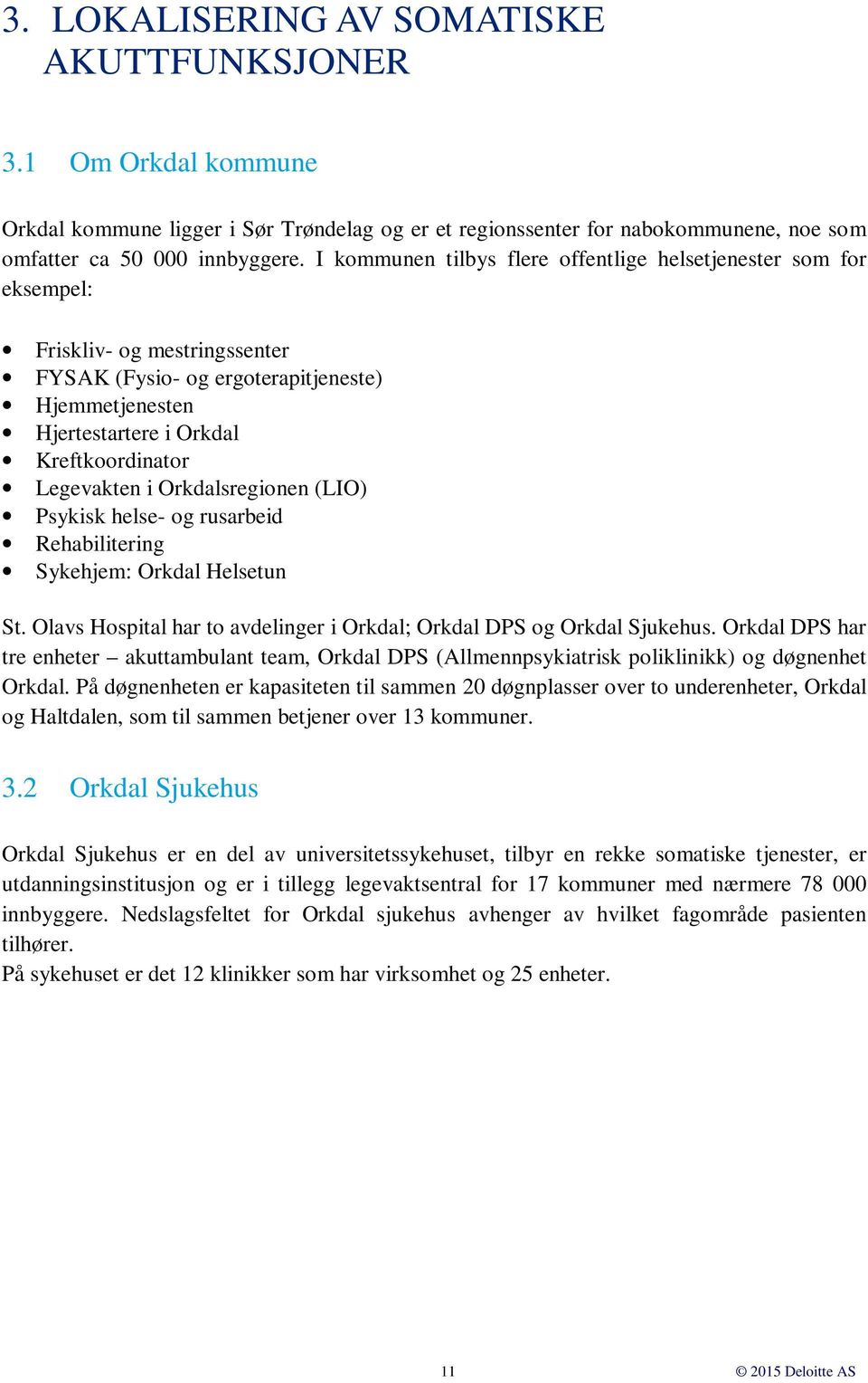 Legevakten i Orkdalsregionen (LIO) Psykisk helse- og rusarbeid Rehabilitering Sykehjem: Orkdal Helsetun St. Olavs Hospital har to avdelinger i Orkdal; Orkdal DPS og Orkdal Sjukehus.