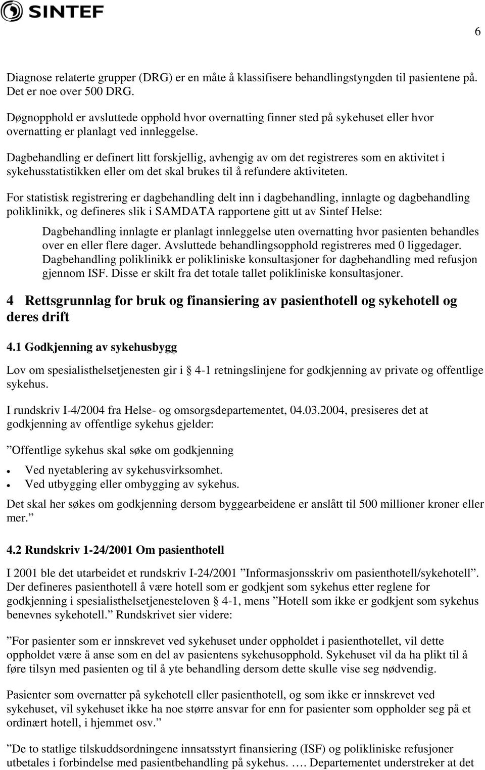 Dagbehandling er definert litt forskjellig, avhengig av om det registreres som en aktivitet i sykehusstatistikken eller om det skal brukes til å refundere aktiviteten.