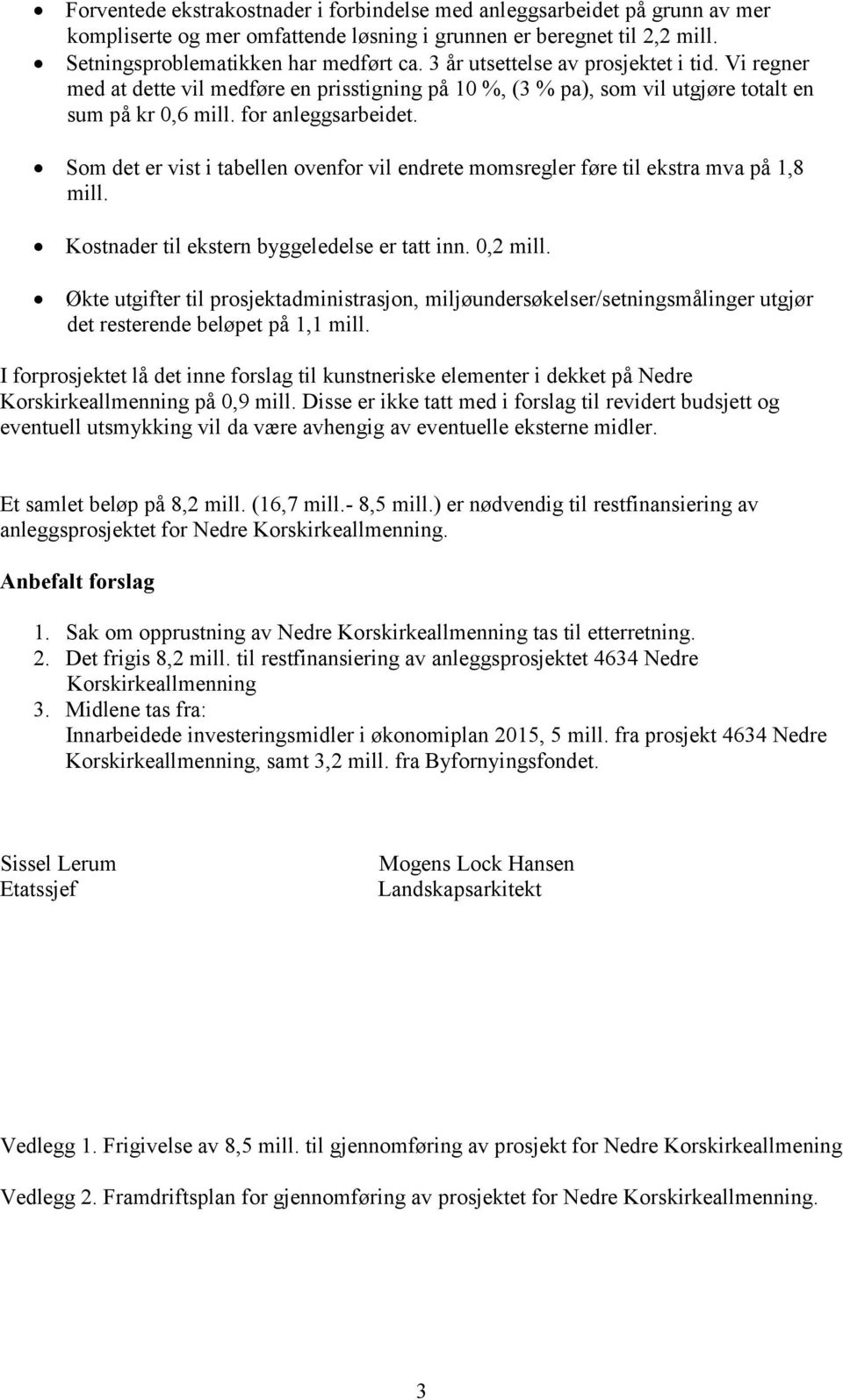 Som det er vist i tabellen ovenfor vil endrete momsregler føre til ekstra mva på 1,8 mill. Kostnader til ekstern byggeledelse er tatt inn. 0,2 mill.