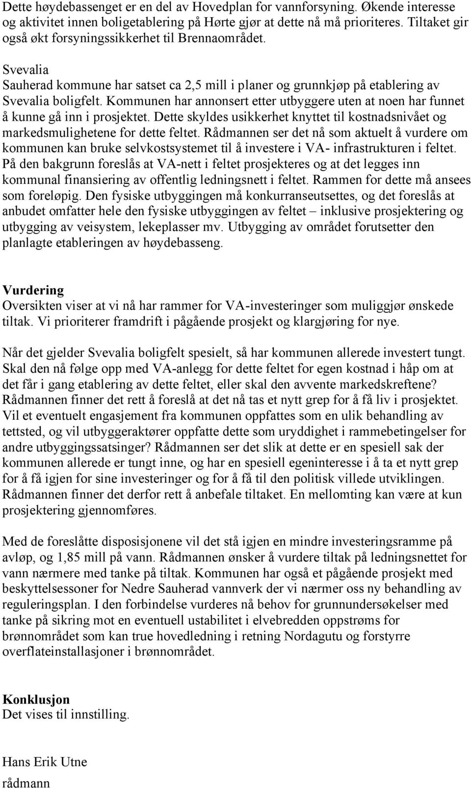 Kommunen har annonsert etter utbyggere uten at noen har funnet å kunne gå inn i prosjektet. Dette skyldes usikkerhet knyttet til kostnadsnivået og markedsmulighetene for dette feltet.