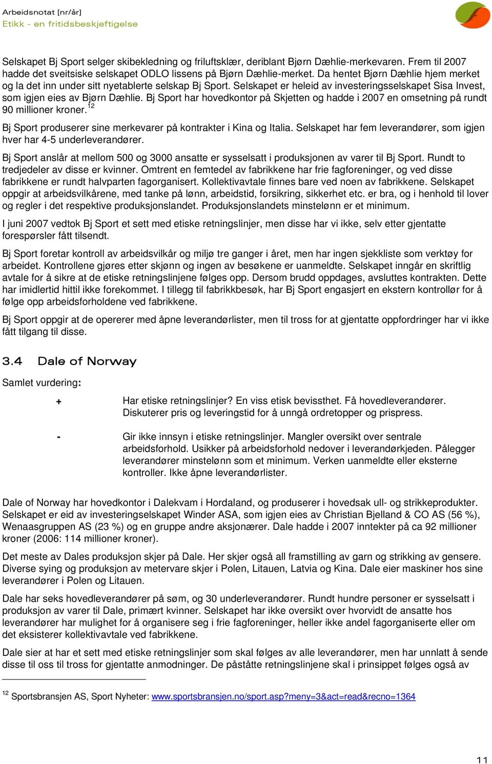 Bj Sport har hovedkontor på Skjetten og hadde i 2007 en omsetning på rundt 90 millioner kroner. 12 Bj Sport produserer sine merkevarer på kontrakter i Kina og Italia.