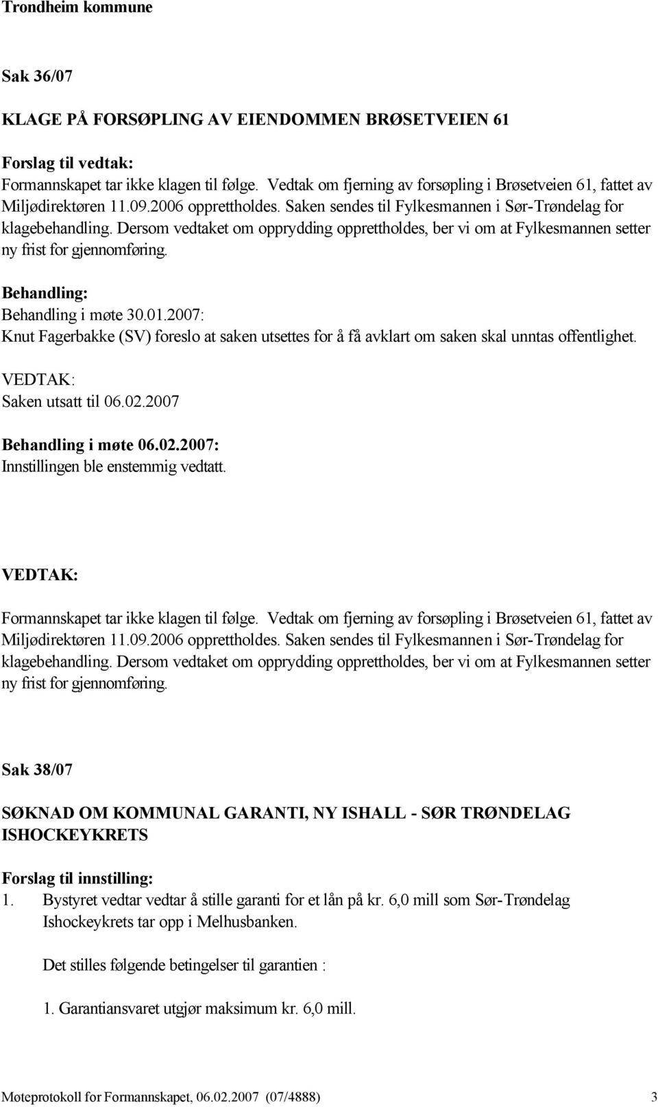 Behandling i møte 30.01.2007: Knut Fagerbakke (SV) foreslo at saken utsettes for å få avklart om saken skal unntas offentlighet. Saken utsatt til 06.02.2007 Behandling i møte 06.02.2007: Innstillingen ble enstemmig vedtatt.