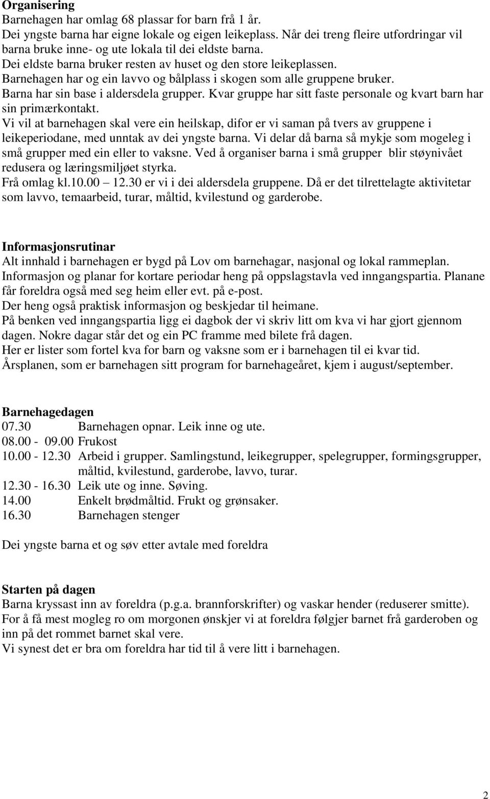 Barnehagen har og ein lavvo og bålplass i skogen som alle gruppene bruker. Barna har sin base i aldersdela grupper. Kvar gruppe har sitt faste personale og kvart barn har sin primærkontakt.