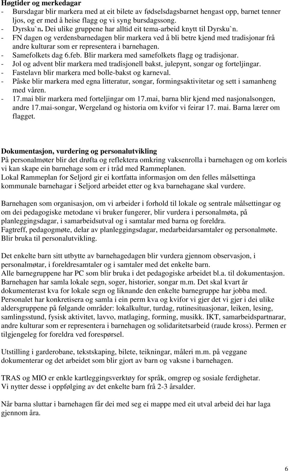 - FN dagen og verdensbarnedagen blir markera ved å bli betre kjend med tradisjonar frå andre kulturar som er representera i barnehagen. - Samefolkets dag 6.feb.