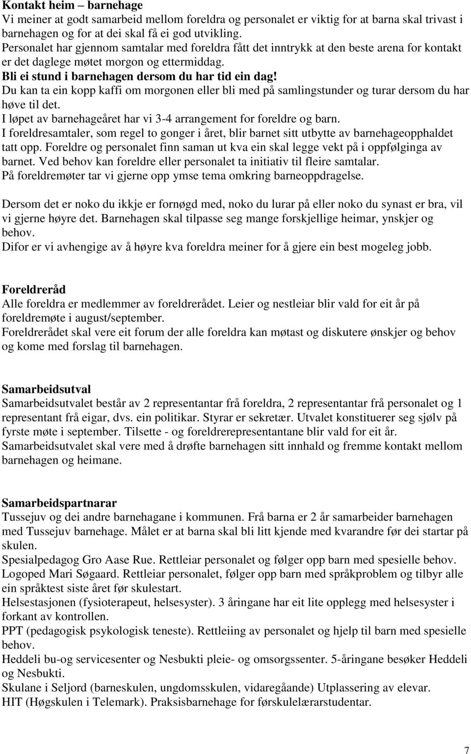 Du kan ta ein kopp kaffi om morgonen eller bli med på samlingstunder og turar dersom du har høve til det. I løpet av barnehageåret har vi 3-4 arrangement for foreldre og barn.