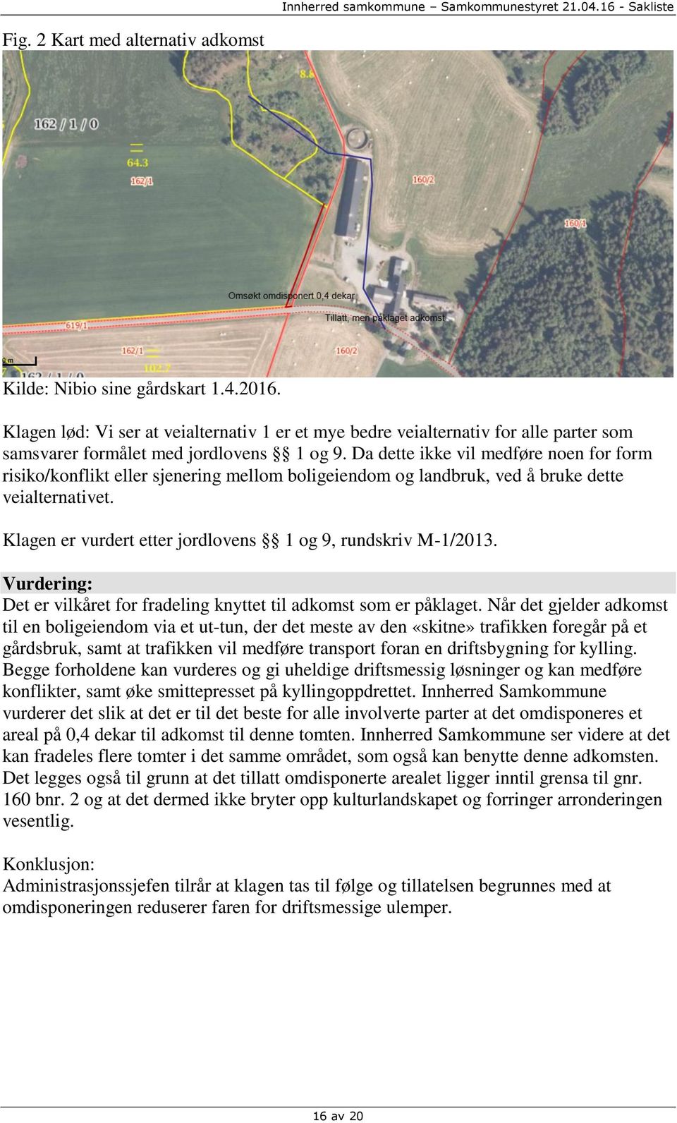 Da dette ikke vil medføre noen for form risiko/konflikt eller sjenering mellom boligeiendom og landbruk, ved å bruke dette veialternativet.