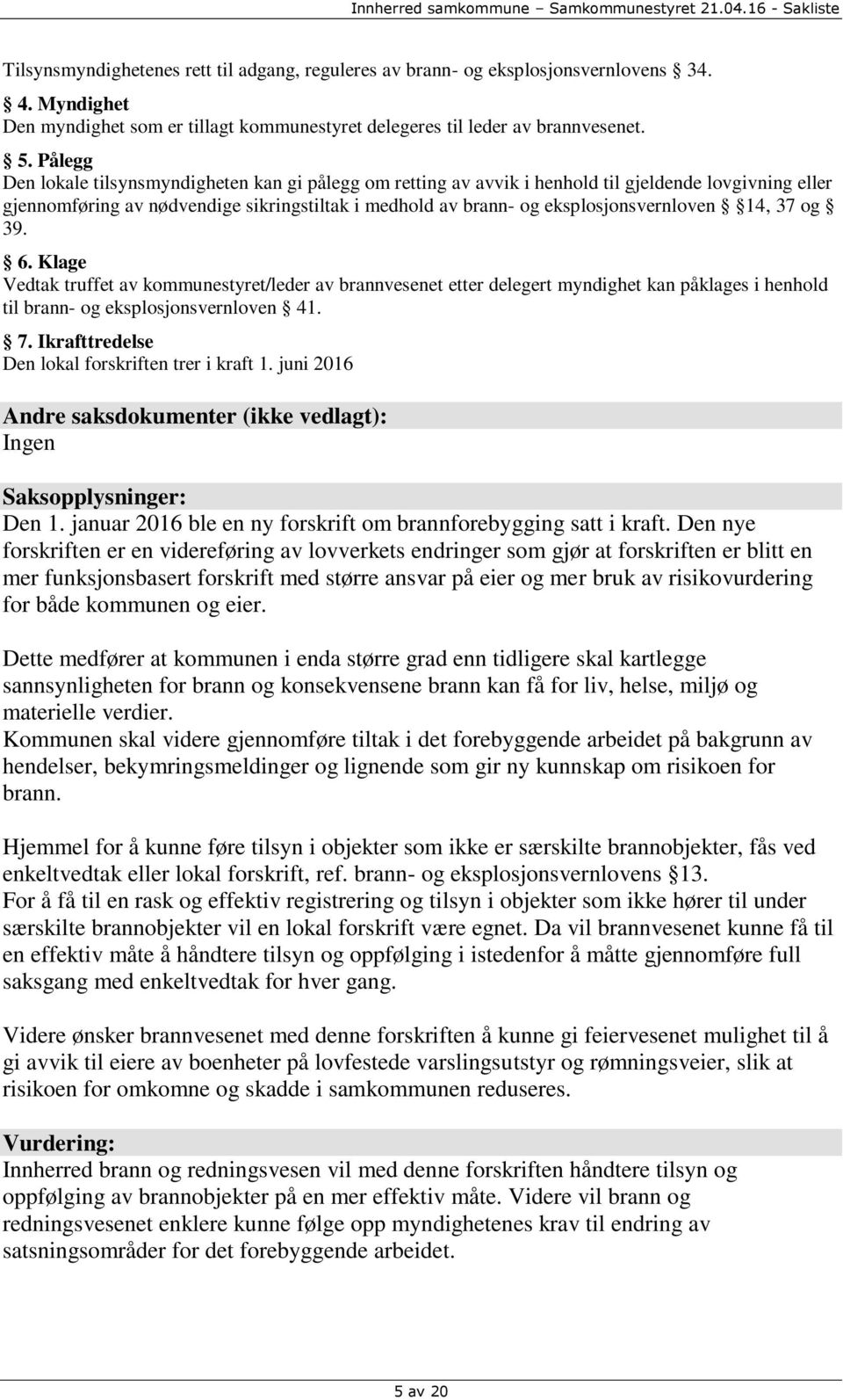 14, 37 og 39. 6. Klage Vedtak truffet av kommunestyret/leder av brannvesenet etter delegert myndighet kan påklages i henhold til brann- og eksplosjonsvernloven 41. 7.