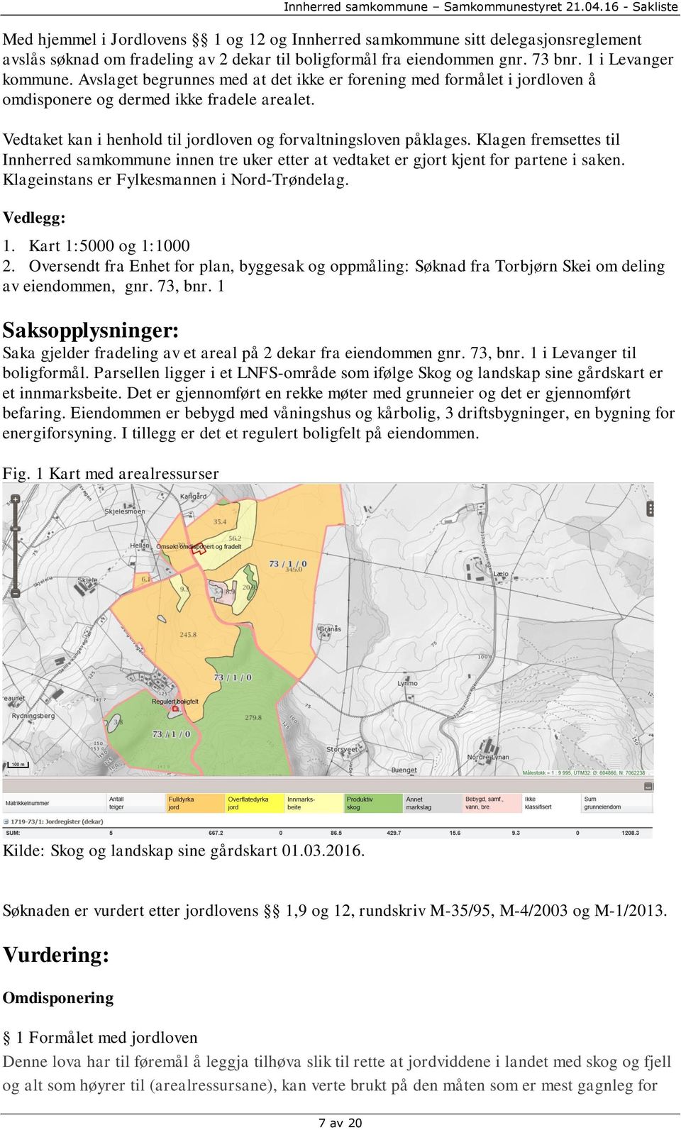 Klagen fremsettes til Innherred samkommune innen tre uker etter at vedtaket er gjort kjent for partene i saken. Klageinstans er Fylkesmannen i Nord-Trøndelag. Vedlegg: 1. Kart 1:5000 og 1:1000 2.