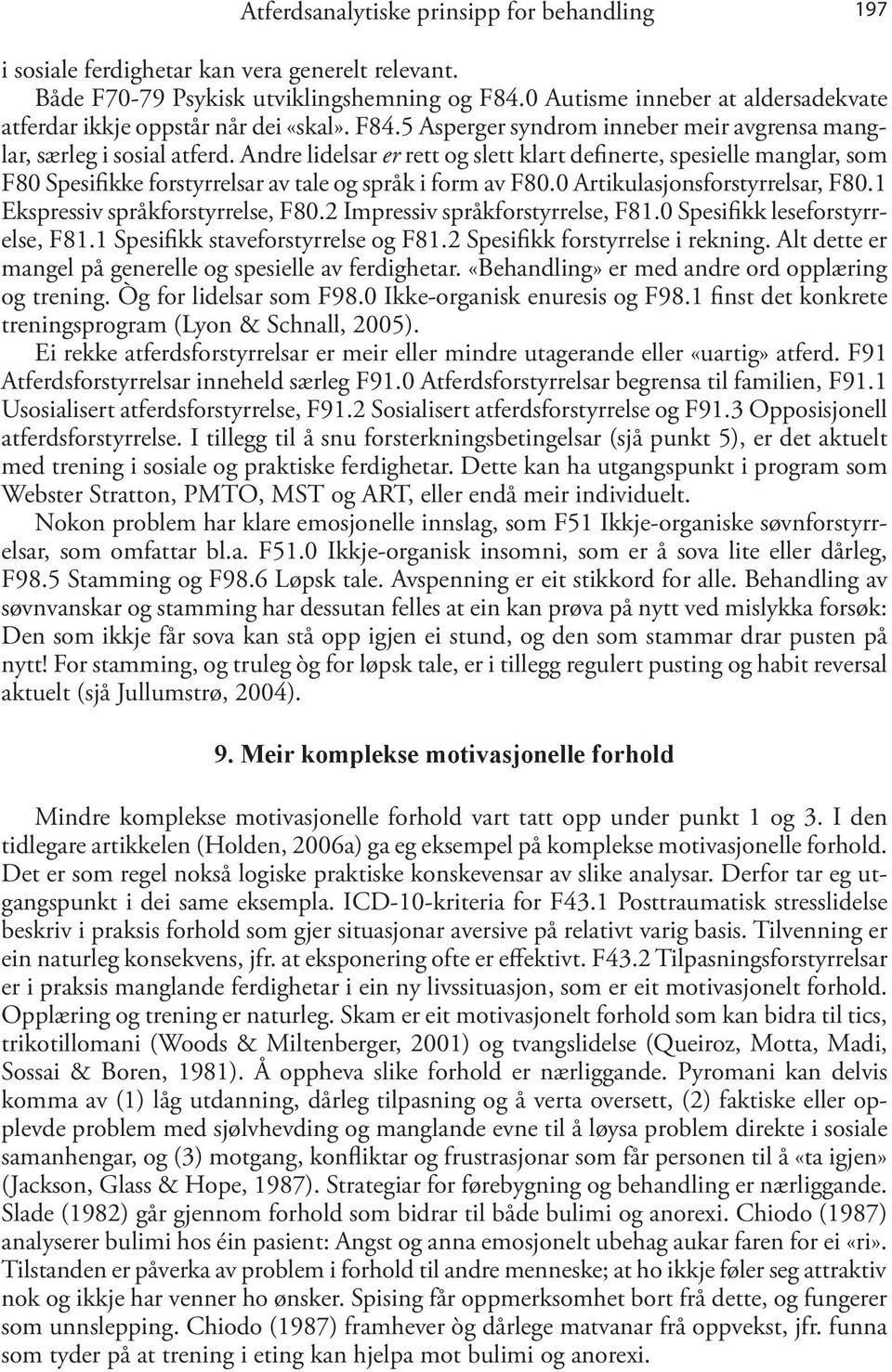 Andre lidelsar er rett og slett klart definerte, spesielle manglar, som F80 Spesifikke forstyrrelsar av tale og språk i form av F80.0 Artikulasjonsforstyrrelsar, F80.