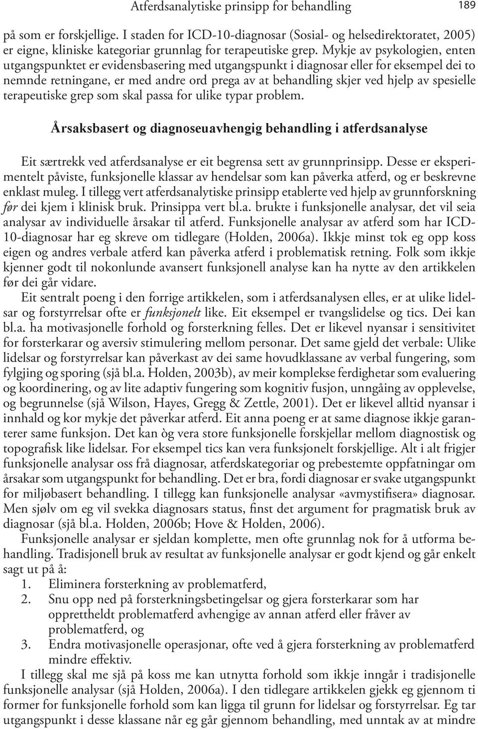 spesielle terapeutiske grep som skal passa for ulike typar problem. Årsaksbasert og diagnoseuavhengig behandling i atferdsanalyse Eit særtrekk ved atferdsanalyse er eit begrensa sett av grunnprinsipp.