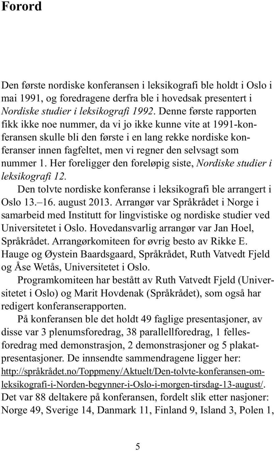 nummer 1. Her foreligger den foreløpig siste, Nordiske studier i leksikografi 12. Den tolvte nordiske konferanse i leksikografi ble arrangert i Oslo 13. 16. august 2013.