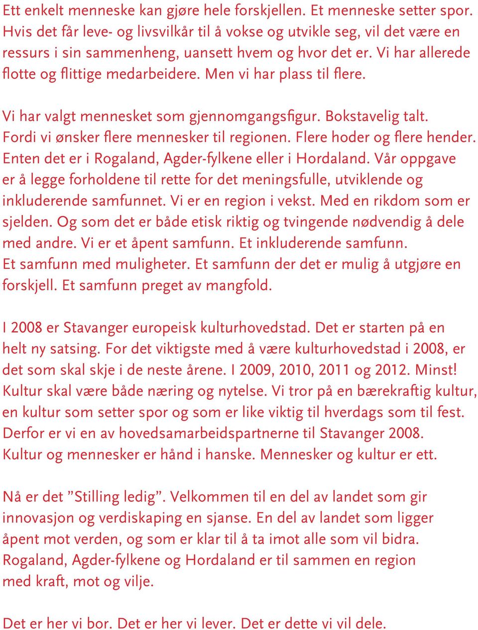 Men vi har plass til flere. Vi har valgt mennesket som gjennomgangsfi gur. Bokstavelig talt. Fordi vi ønsker flere mennesker til regionen. Flere hoder og flere hender.