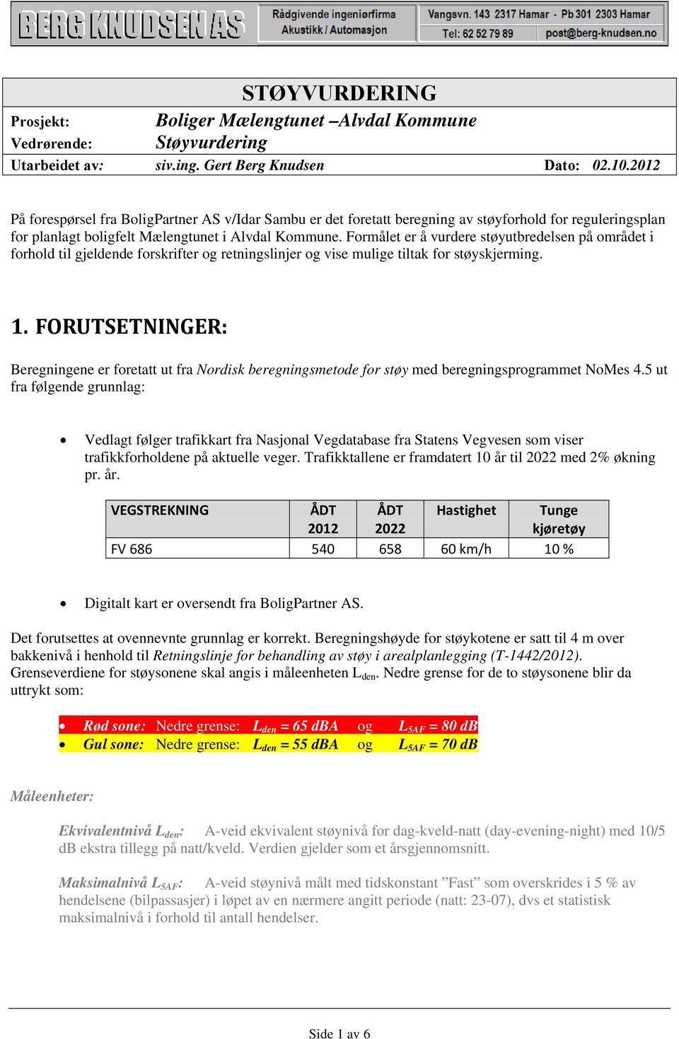 Formålet er å vurdere støyutbredelsen på området i forhold til gjeldende forskrifter og retningslinjer og vise mulige tiltak for støyskjerming. 1.