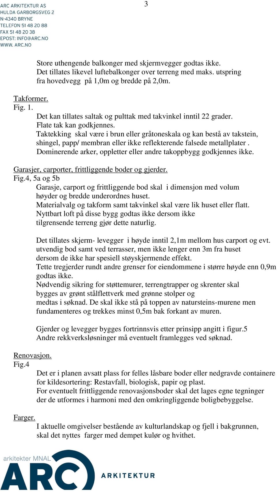 Taktekking skal være i brun eller gråtoneskala og kan bestå av takstein, shingel, papp/ membran eller ikke reflekterende falsede metallplater.