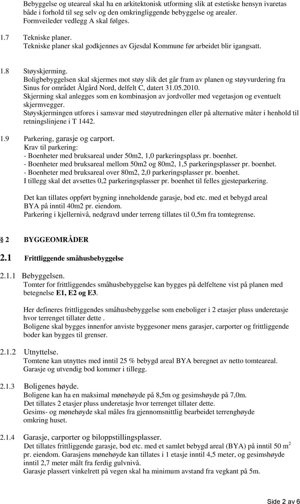 Boligbebyggelsen skal skjermes mot støy slik det går fram av planen og støyvurdering fra Sinus for området Ålgård Nord, delfelt C, datert 31.05.2010.