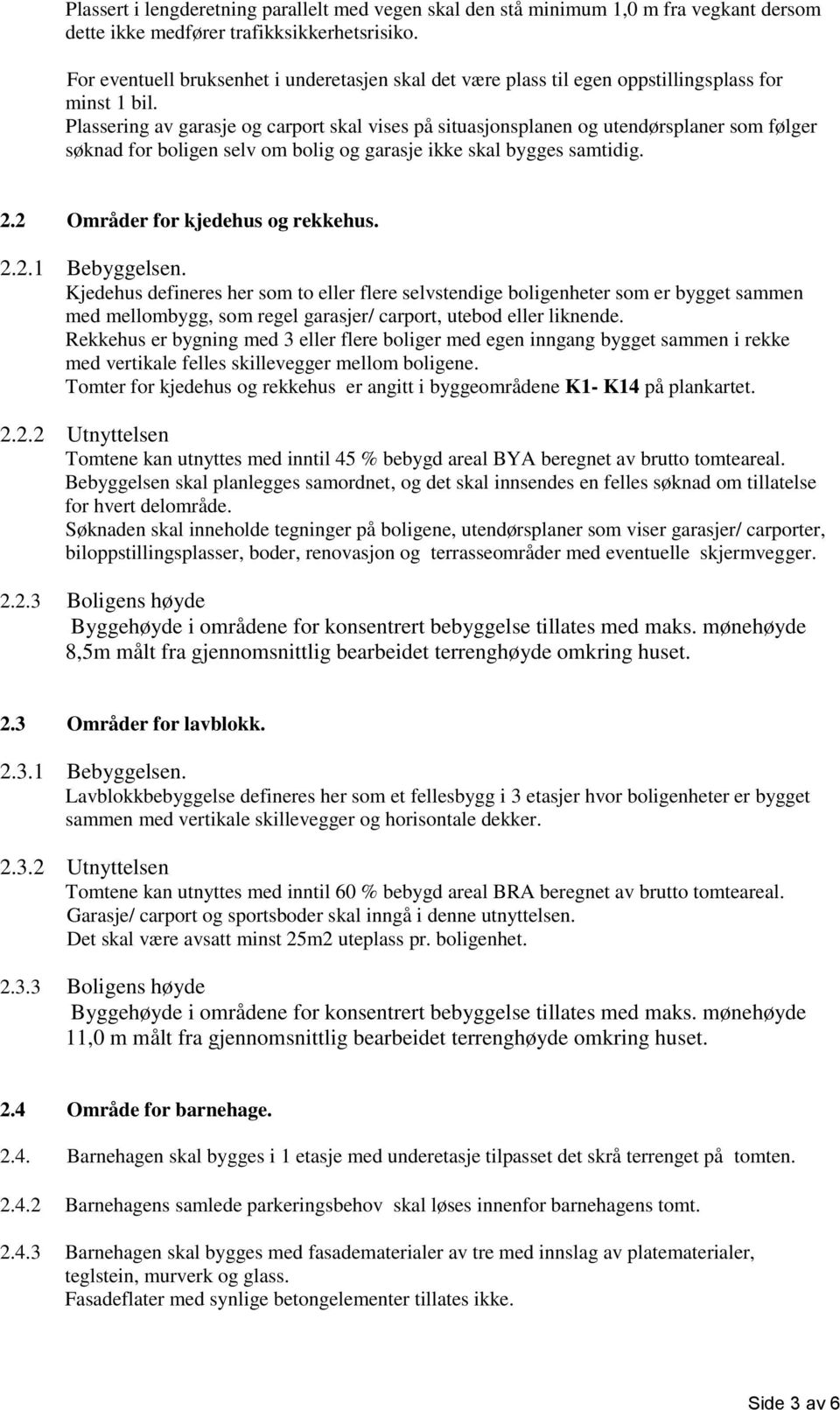 Plassering av garasje og carport skal vises på situasjonsplanen og utendørsplaner som følger søknad for boligen selv om bolig og garasje ikke skal bygges samtidig. 2.