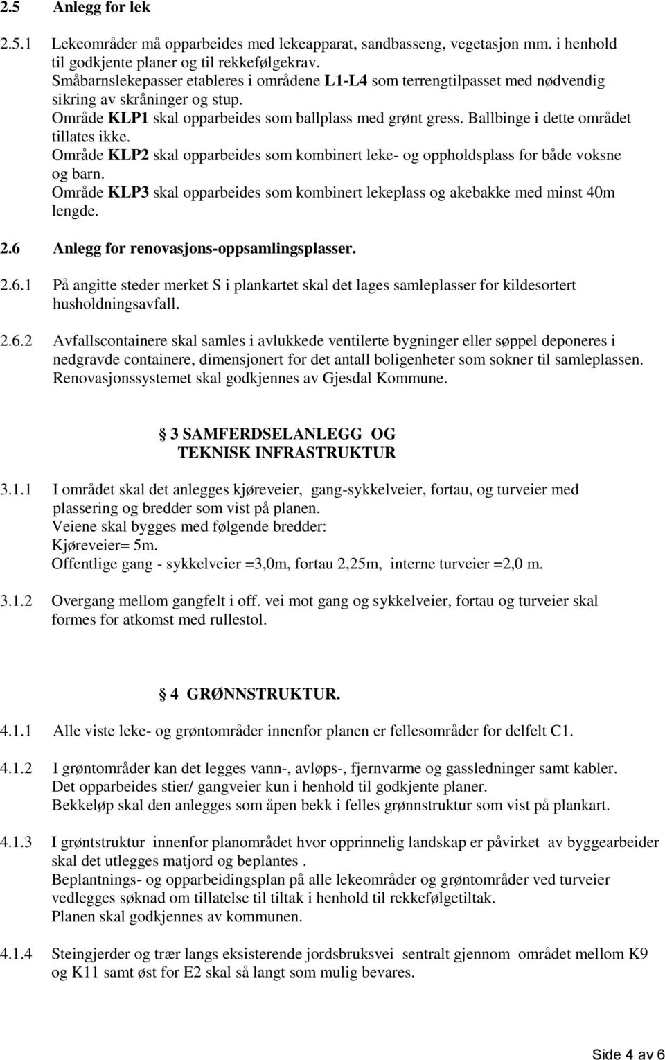 Ballbinge i dette området tillates ikke. Område KLP2 skal opparbeides som kombinert leke- og oppholdsplass for både voksne og barn.