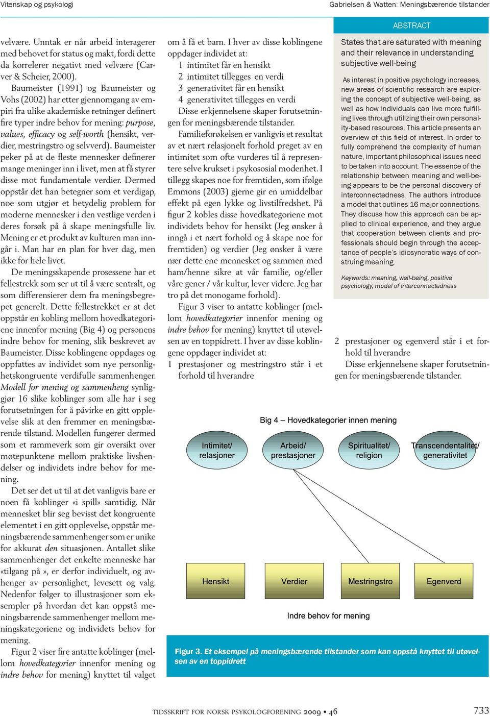 Baumeister (1991) og Baumeister og Vohs (2002) har etter gjennomgang av empiri fra ulike akademiske retninger definert fire typer indre behov for mening: purpose, values, efficacy og self-worth