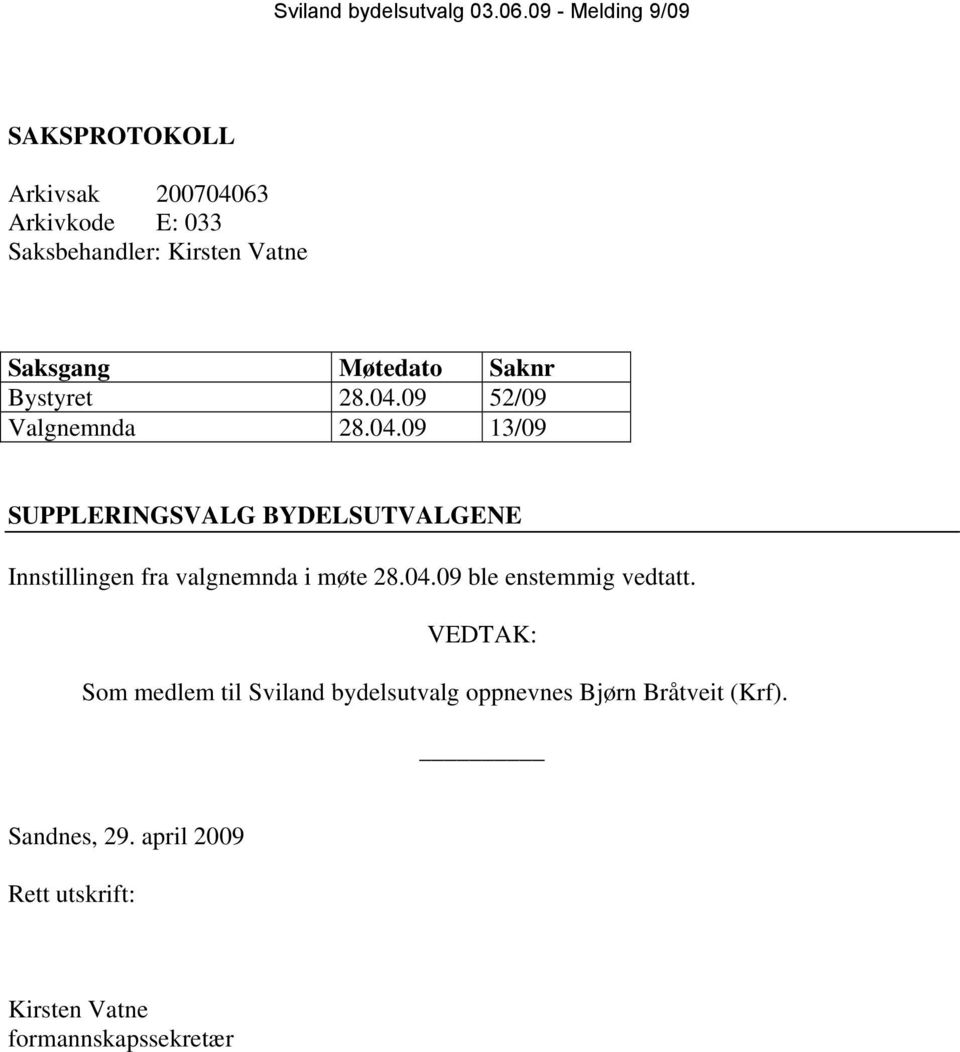 Møtedato Saknr Bystyret 28.04.09 52/09 Valgnemnda 28.04.09 13/09 SUPPLERINGSVALG BYDELSUTVALGENE Innstillingen fra valgnemnda i møte 28.