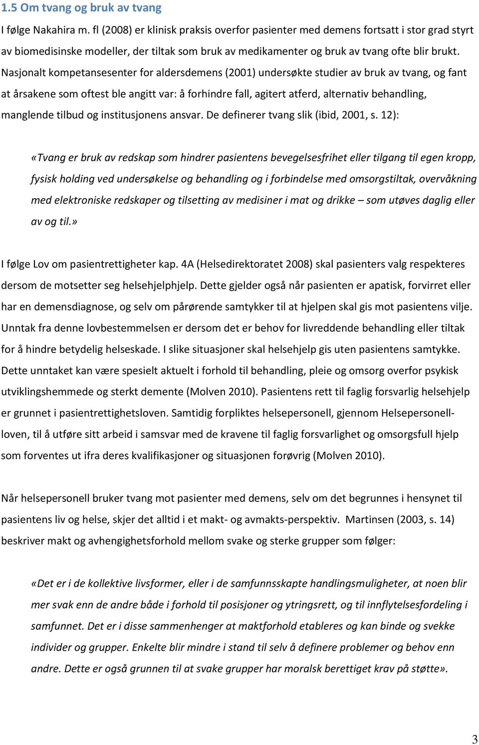 Nasjonalt kompetansesenter for aldersdemens (2001) undersøkte studier av bruk av tvang, og fant at årsakene som oftest ble angitt var: å forhindre fall, agitert atferd, alternativ behandling,