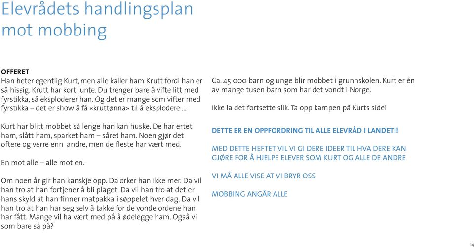 De har ertet ham, slått ham, sparket ham såret ham. Noen gjør det oftere og verre enn andre, men de fleste har vært med. En mot alle alle mot en. Om noen år gir han kanskje opp. Da orker han ikke mer.