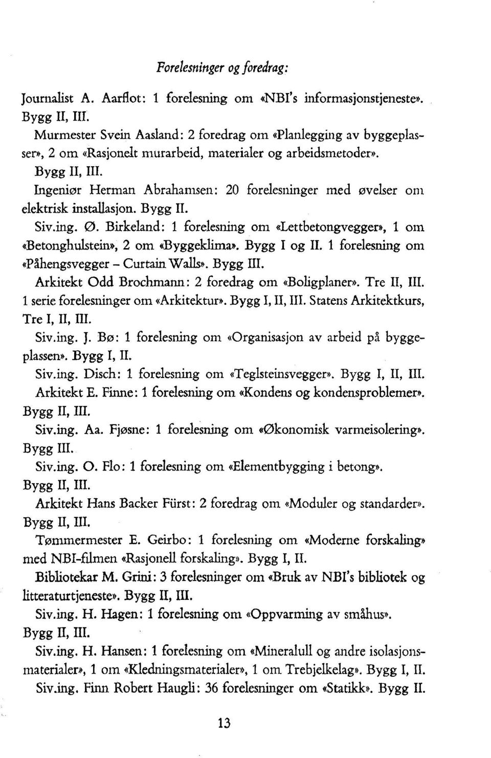 Ingeniør Herman Abrahamsen: 20 forelesninger med øvelser om elektrisk installasjon. Bygg II. Siv.ing. Ø. Birkeland: 1 forelesning om «Lettbetongvegger», 1 om «Betonghulstein», 2 om «Byggeklima».