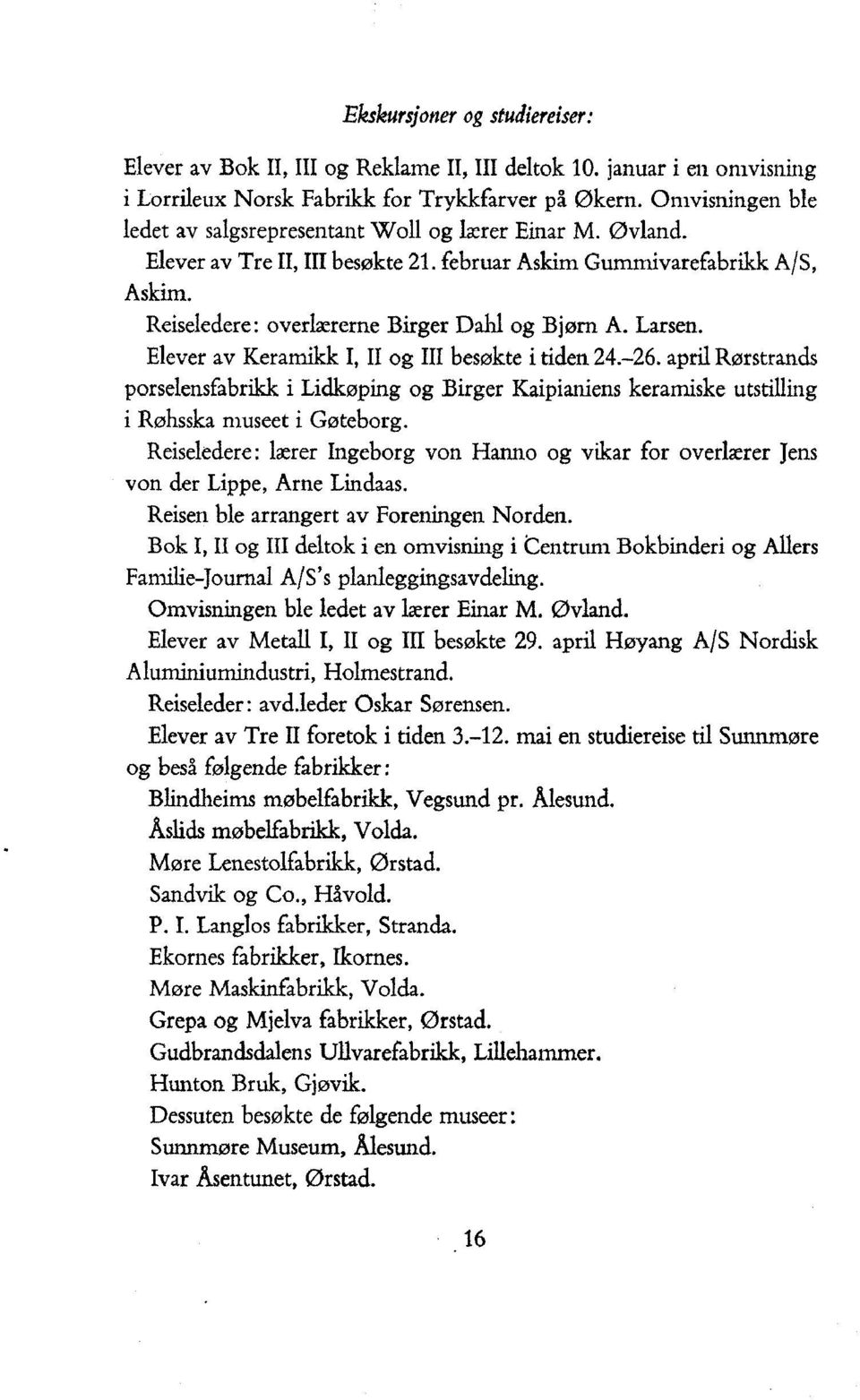 Reiseledere: Elever av KeramikkI, II og III besøkte i tiden 24.-26. april Rørstrands porselensfabrikk i Lidkøping og Birger Kaipianiens keramiske utstilling i Røhsska museet i Gøteborg.