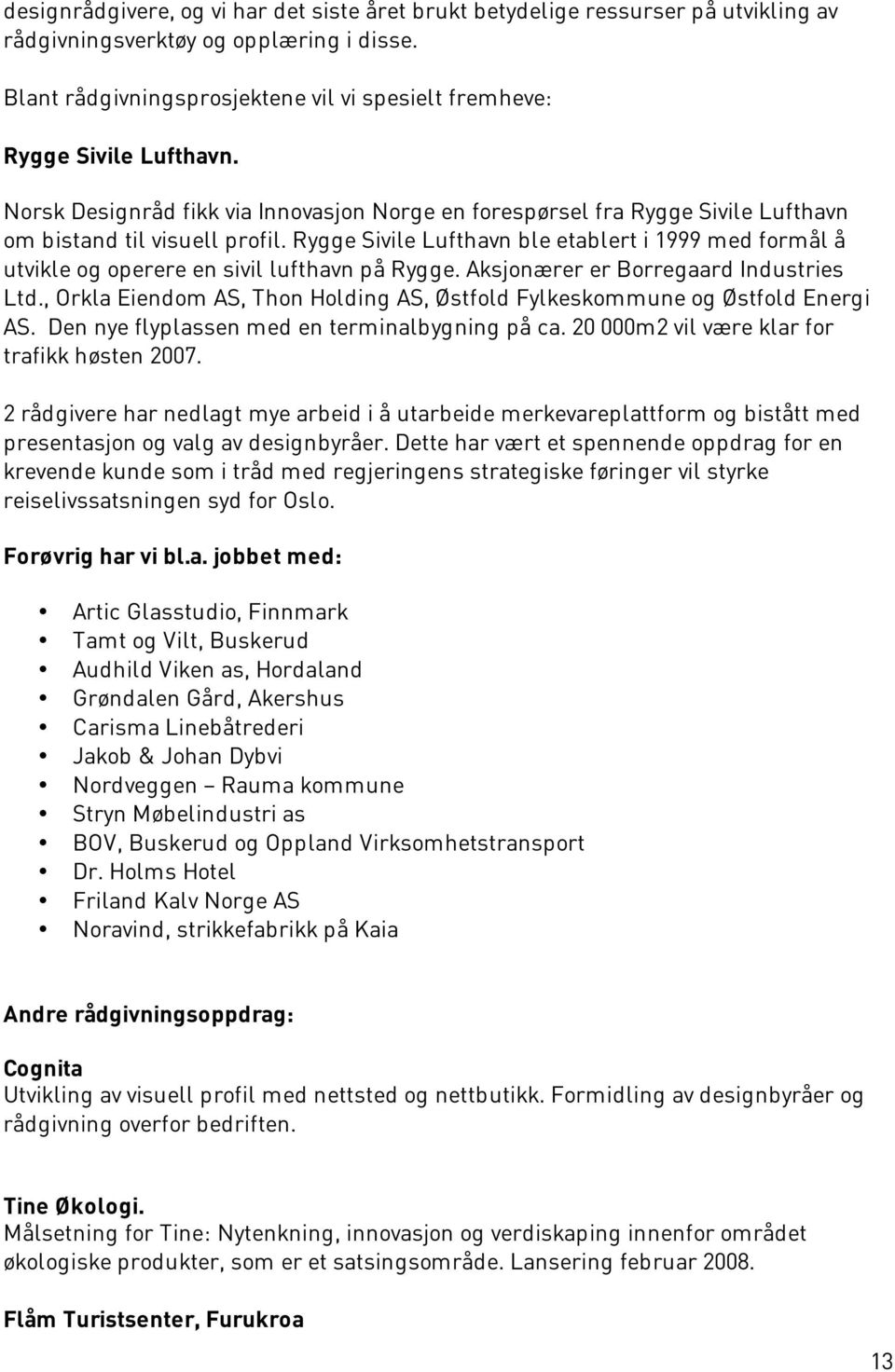 Rygge Sivile Lufthavn ble etablert i 1999 med formål å utvikle og operere en sivil lufthavn på Rygge. Aksjonærer er Borregaard Industries Ltd.