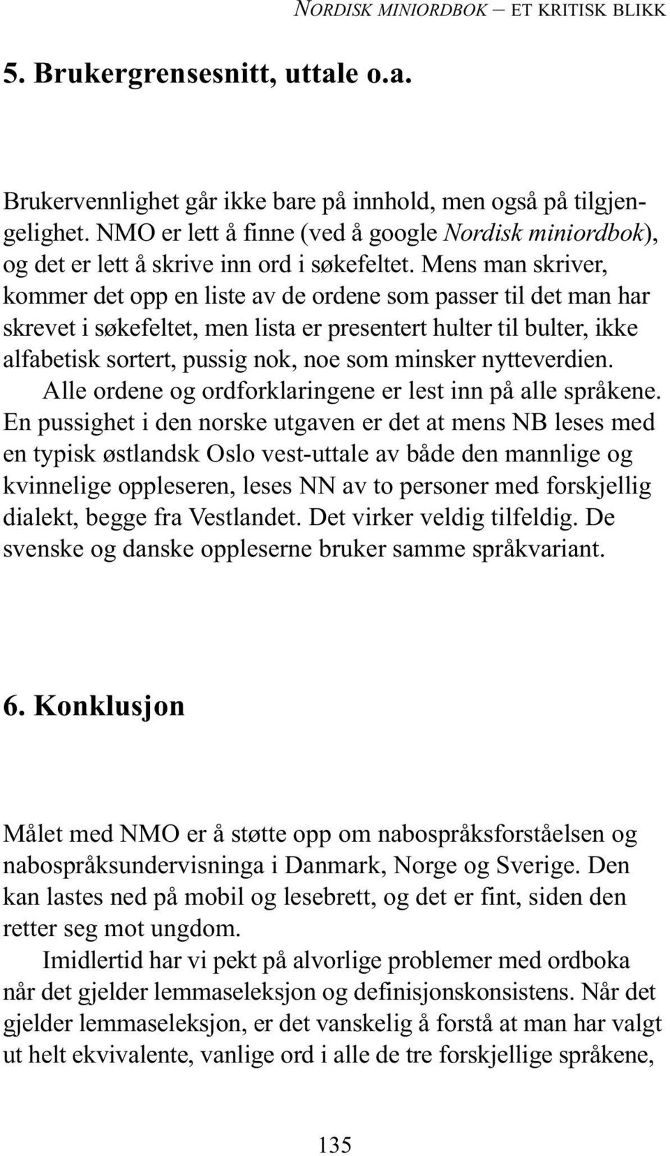 Mens man skriver, kommer det opp en liste av de ordene som passer til det man har skrevet i søkefeltet, men lista er presentert hulter til bulter, ikke alfabetisk sortert, pussig nok, noe som minsker