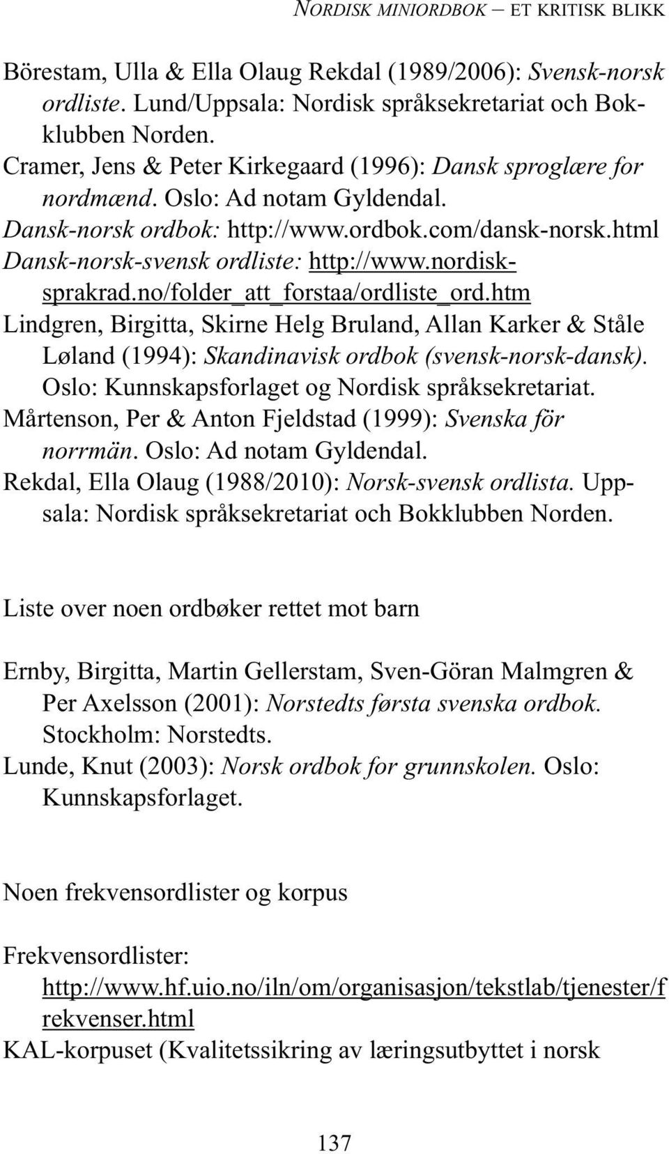 nordisksprakrad.no/folder_att_forstaa/ordliste_ord.htm Lindgren, Birgitta, Skirne Helg Bruland, Allan Karker & Ståle Løland (1994): Skandinavisk ordbok (svensk-norsk-dansk).