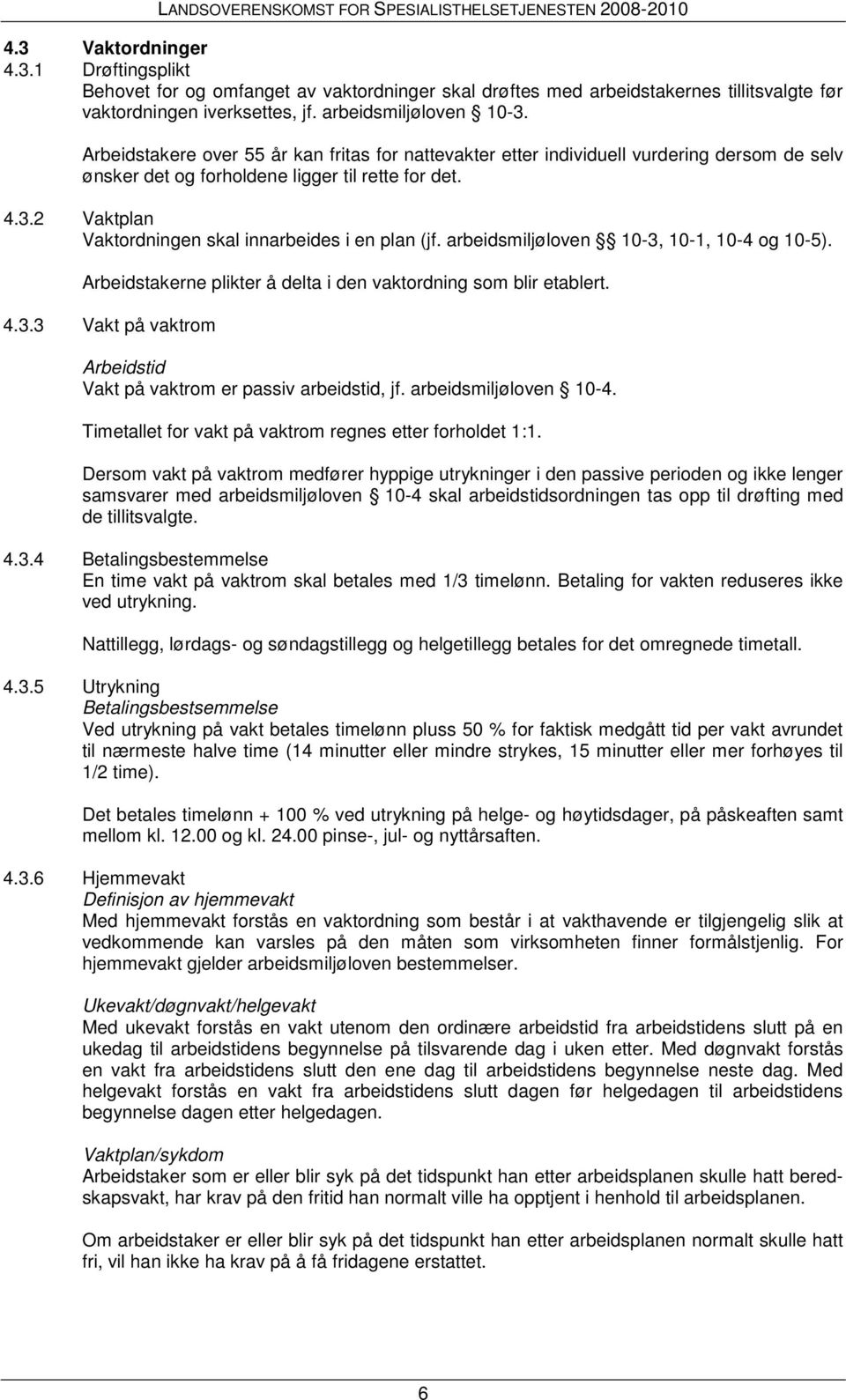 2 Vaktplan Vaktordningen skal innarbeides i en plan (jf. arbeidsmiljøloven 10-3, 10-1, 10-4 og 10-5). Arbeidstakerne plikter å delta i den vaktordning som blir etablert. 4.3.3 Vakt på vaktrom Arbeidstid Vakt på vaktrom er passiv arbeidstid, jf.