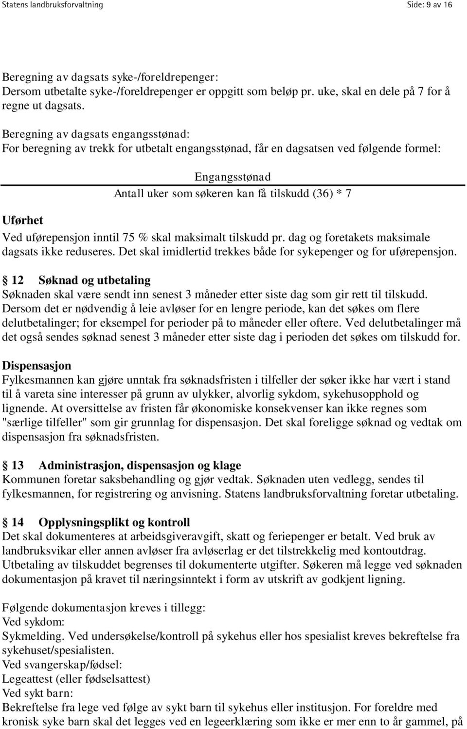 uførepensjon inntil 75 % skal maksimalt tilskudd pr. dag og foretakets maksimale dagsats ikke reduseres. Det skal imidlertid trekkes både for sykepenger og for uførepensjon.