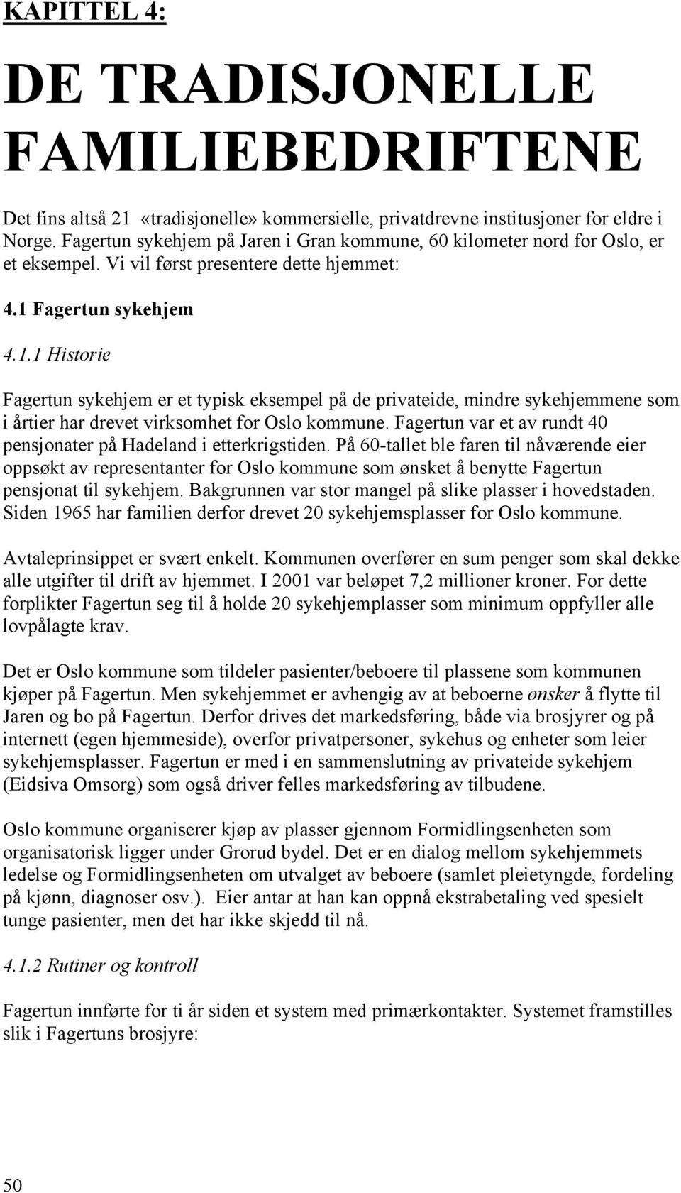 Fagertun sykehjem 4.1.1 Historie Fagertun sykehjem er et typisk eksempel på de privateide, mindre sykehjemmene som i årtier har drevet virksomhet for Oslo kommune.