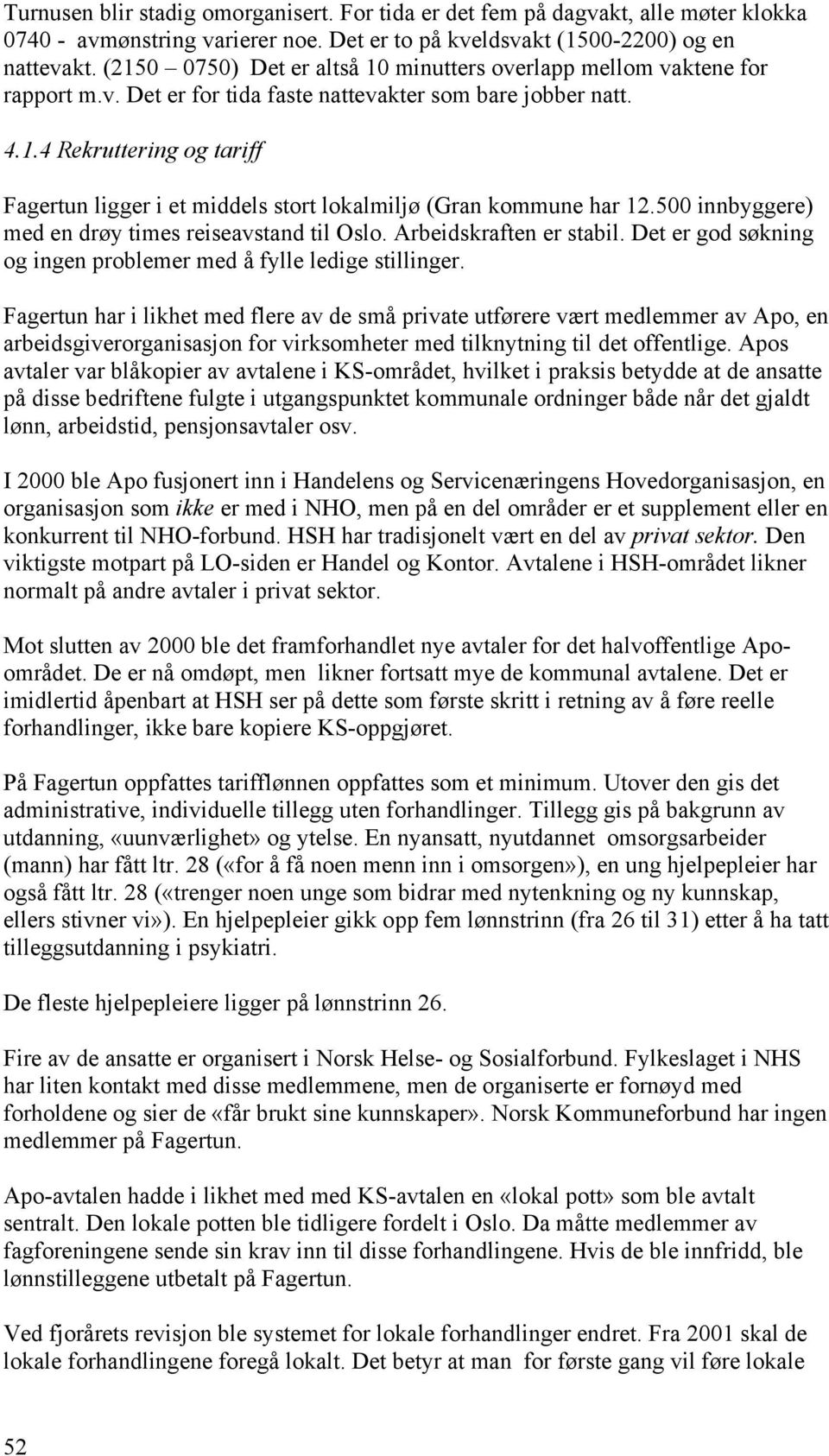 500 innbyggere) med en drøy times reiseavstand til Oslo. Arbeidskraften er stabil. Det er god søkning og ingen problemer med å fylle ledige stillinger.