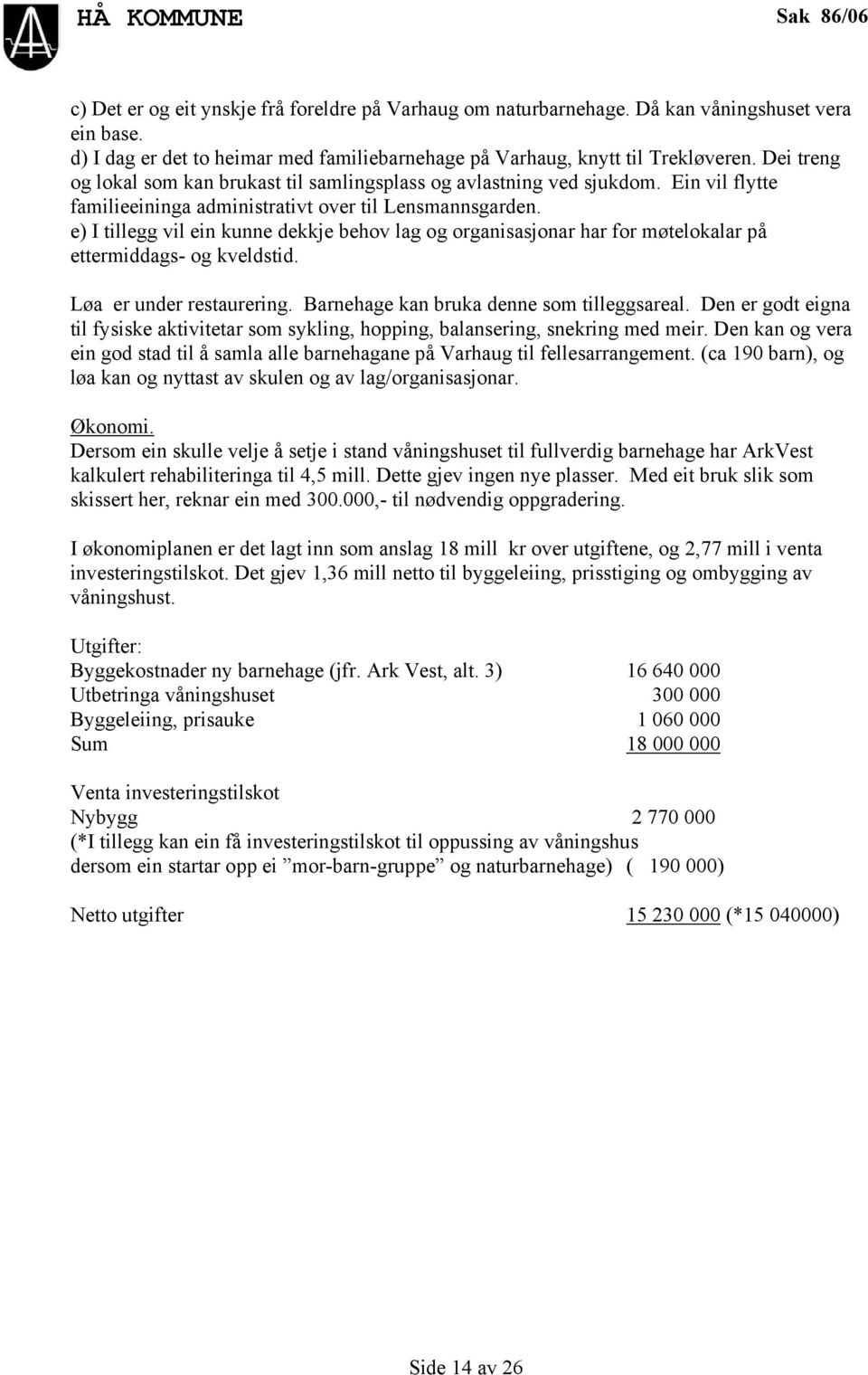 Ein vil flytte familieeininga administrativt over til Lensmannsgarden. e) I tillegg vil ein kunne dekkje behov lag og organisasjonar har for møtelokalar på ettermiddags- og kveldstid.