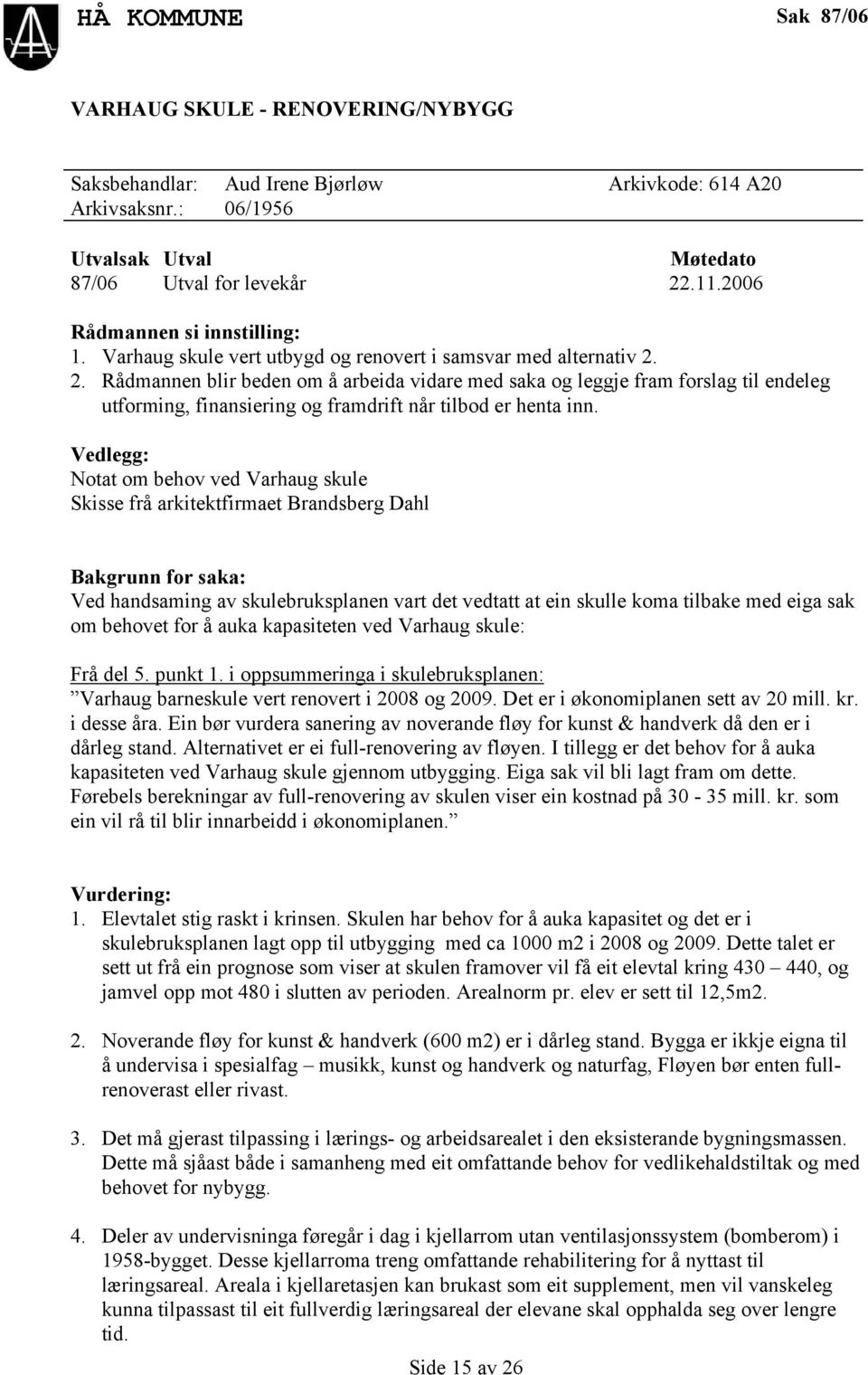 2. Rådmannen blir beden om å arbeida vidare med saka og leggje fram forslag til endeleg utforming, finansiering og framdrift når tilbod er henta inn.