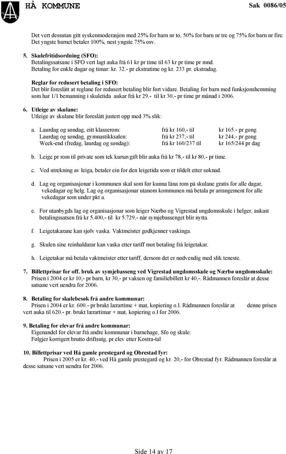 Betaling for barn med funksjonshemming som har 1/1 bemanning i skuletida aukar frå kr 29.- til kr 30,- pr time pr månad i 2006. 6.