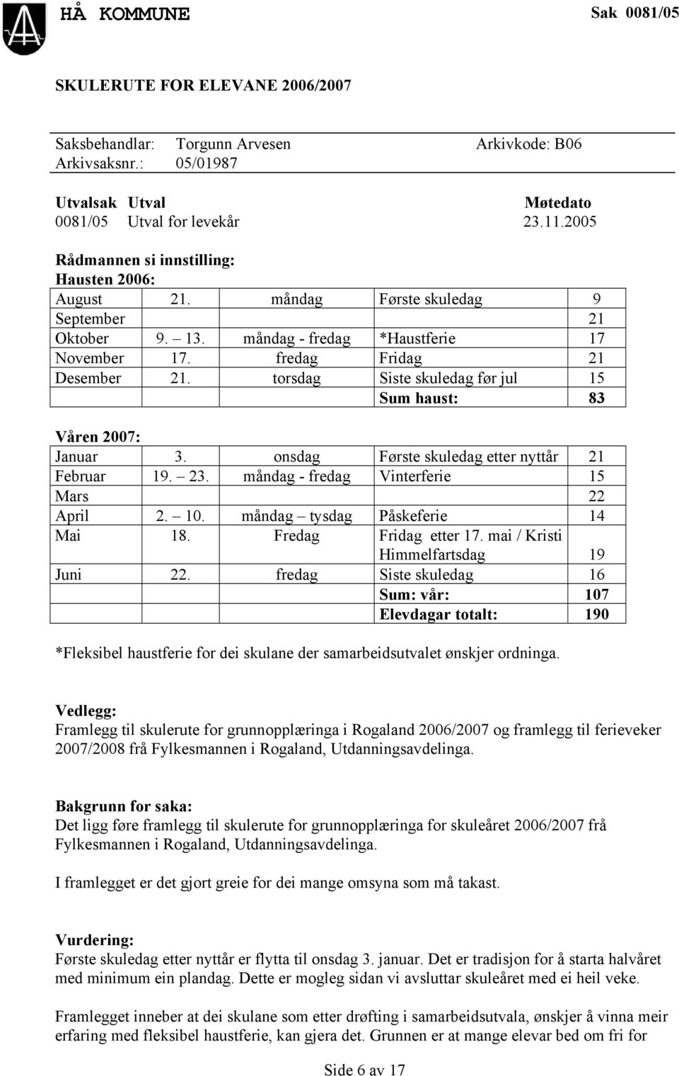 onsdag Første skuledag etter nyttår 21 Februar 19. 23. måndag - fredag Vinterferie 15 Mars 22 April 2. 10. måndag tysdag Påskeferie 14 Mai 18. Fredag Fridag etter 17.