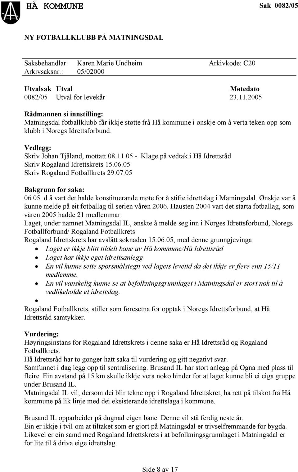 05 - Klage på vedtak i Hå Idrettsråd Skriv Rogaland Idrettskrets 15.06.05 Skriv Rogaland Fotballkrets 29.07.05 06.05. d å vart det halde konstituerande møte for å stifte idrettslag i Matningsdal.