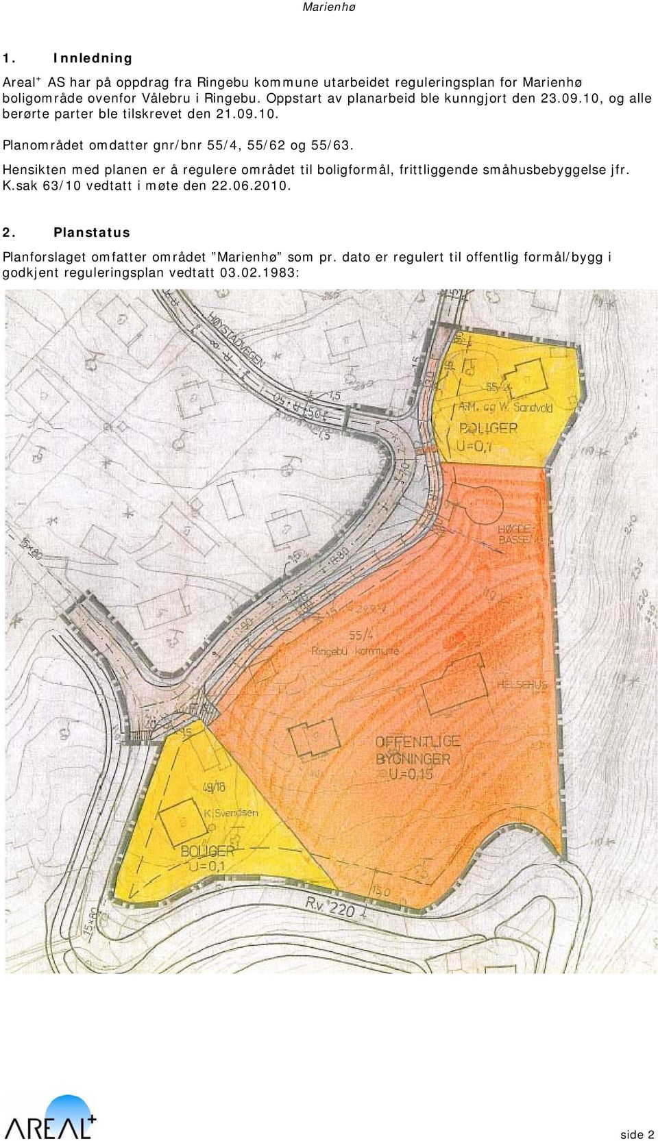 Hensikten med planen er å regulere området til boligformål, frittliggende småhusbebyggelse jfr. K.sak 63/10 vedtatt i møte den 22