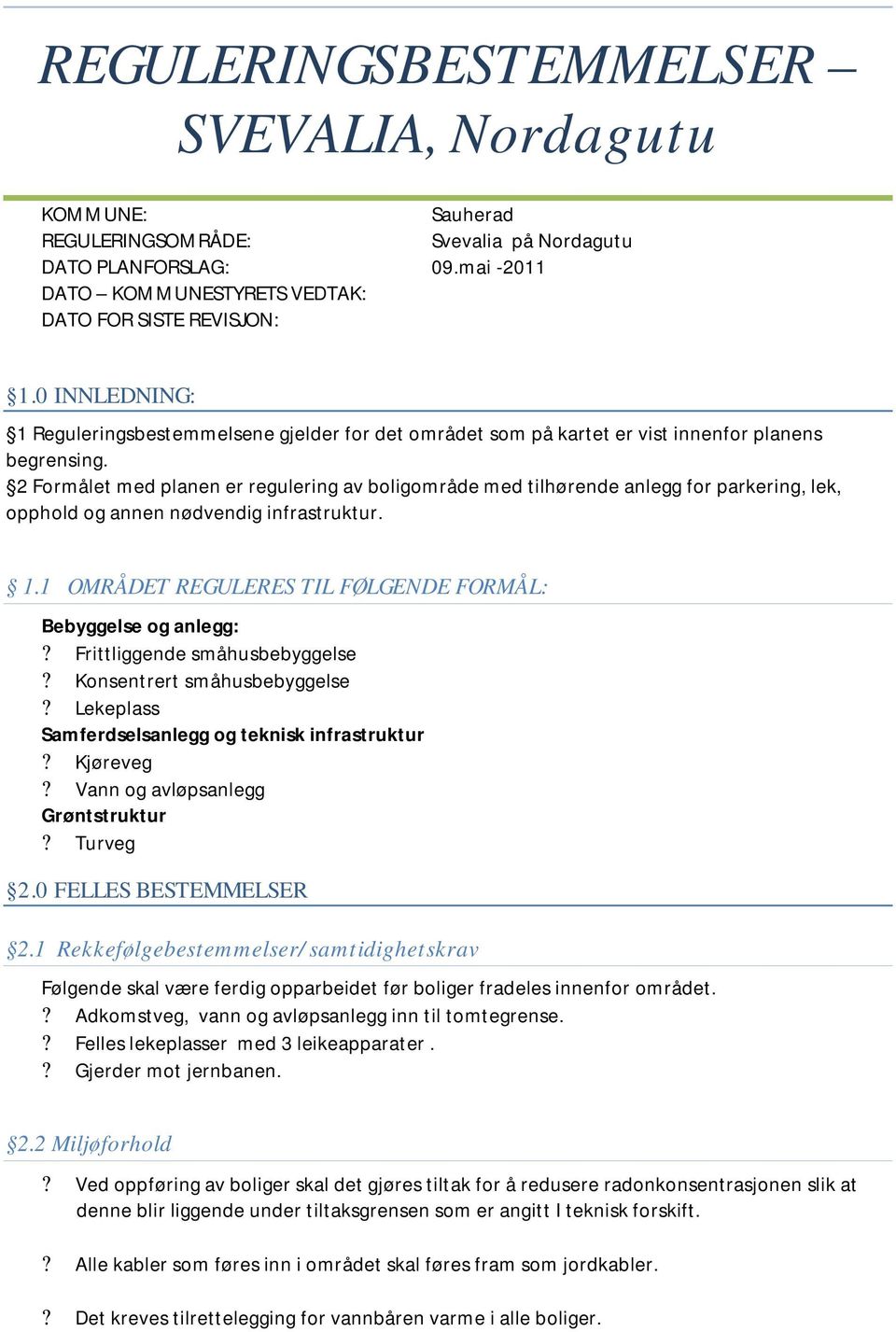 2 Formålet med planen er regulering av boligområde med tilhørende anlegg for parkering, lek, opphold og annen nødvendig infrastruktur. 1.1 OMRÅDET REGULERES TIL FØLGENDE FORMÅL: Bebyggelse og anlegg:?