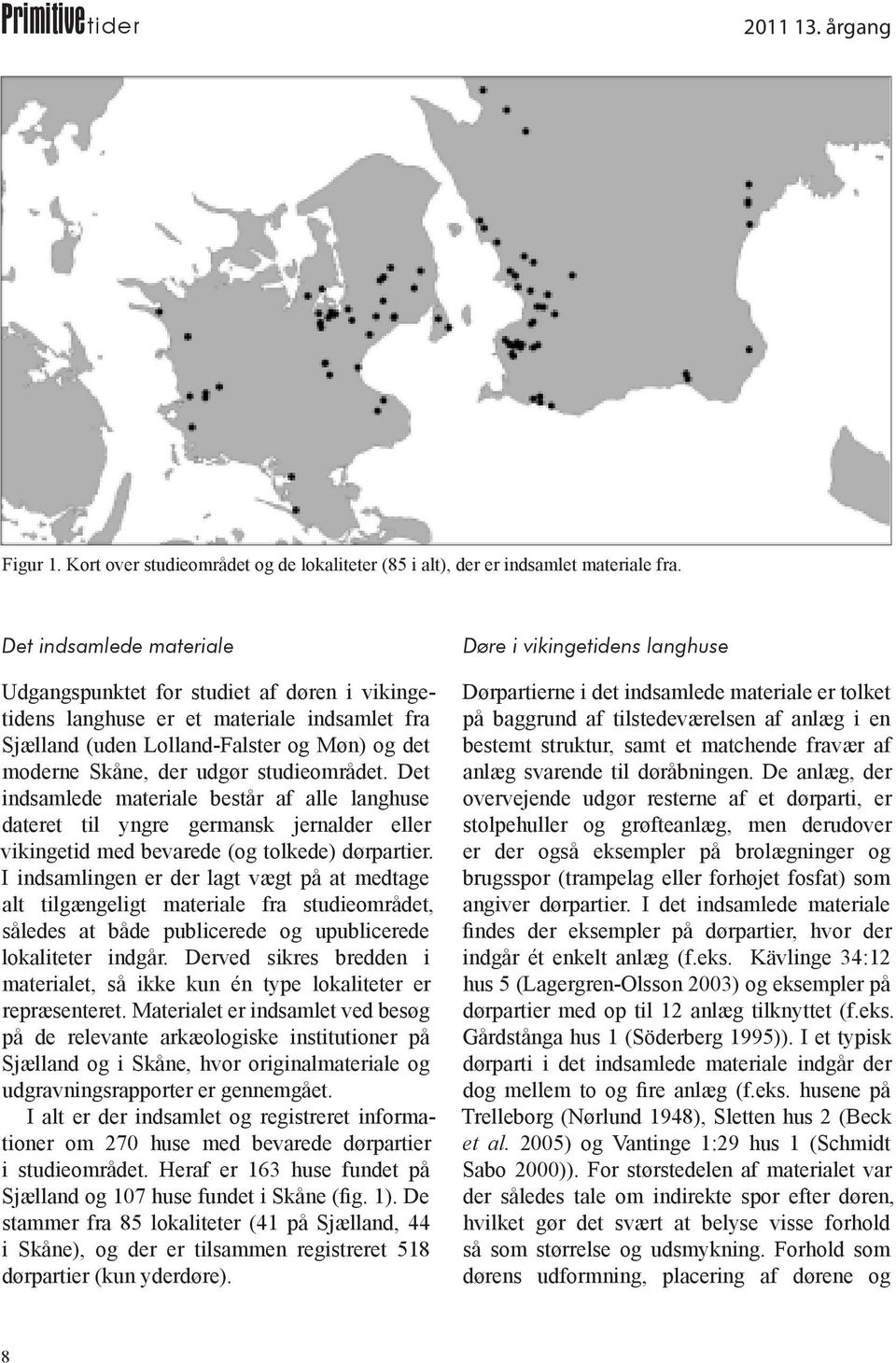 studieområdet. Det indsamlede materiale består af alle langhuse dateret til yngre germansk jernalder eller vikingetid med bevarede (og tolkede) dørpartier.