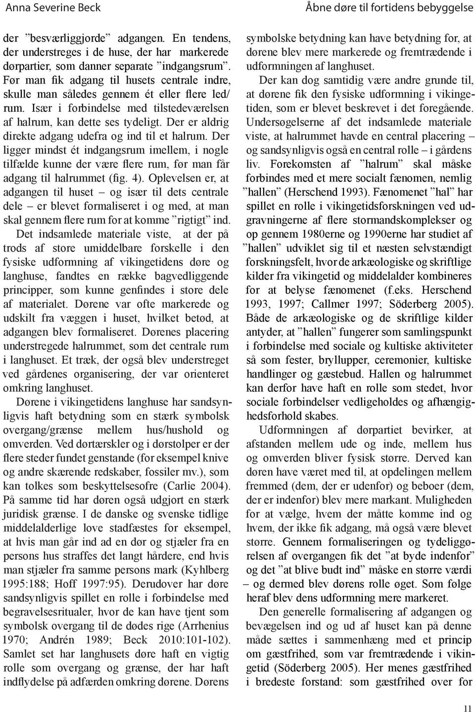 Der er aldrig direkte adgang udefra og ind til et halrum. Der ligger mindst ét indgangsrum imellem, i nogle tilfælde kunne der være flere rum, før man får adgang til halrummet (fig. 4).