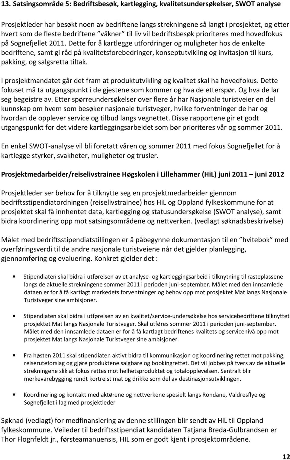 Dette for å kartlegge utfordringer og muligheter hos de enkelte bedriftene, samt gi råd på kvalitetsforebedringer, konseptutvikling og invitasjon til kurs, pakking, og salgsretta tiltak.