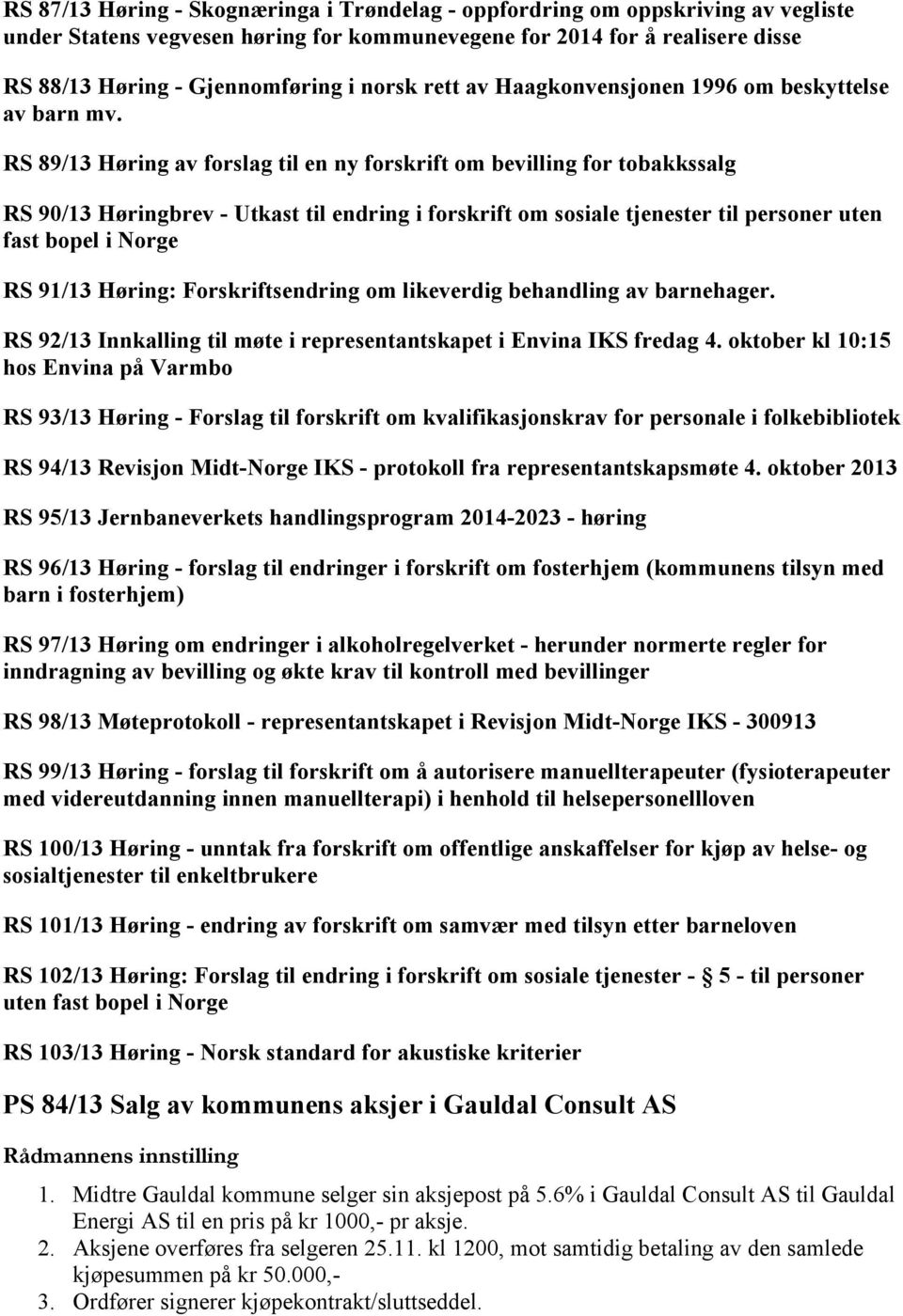 89/13 Høring av forslag til en ny forskrift om bevilling for tobakkssalg 90/13 Høringbrev - Utkast til endring i forskrift om sosiale tjenester til personer uten fast bopel i Norge 91/13 Høring: