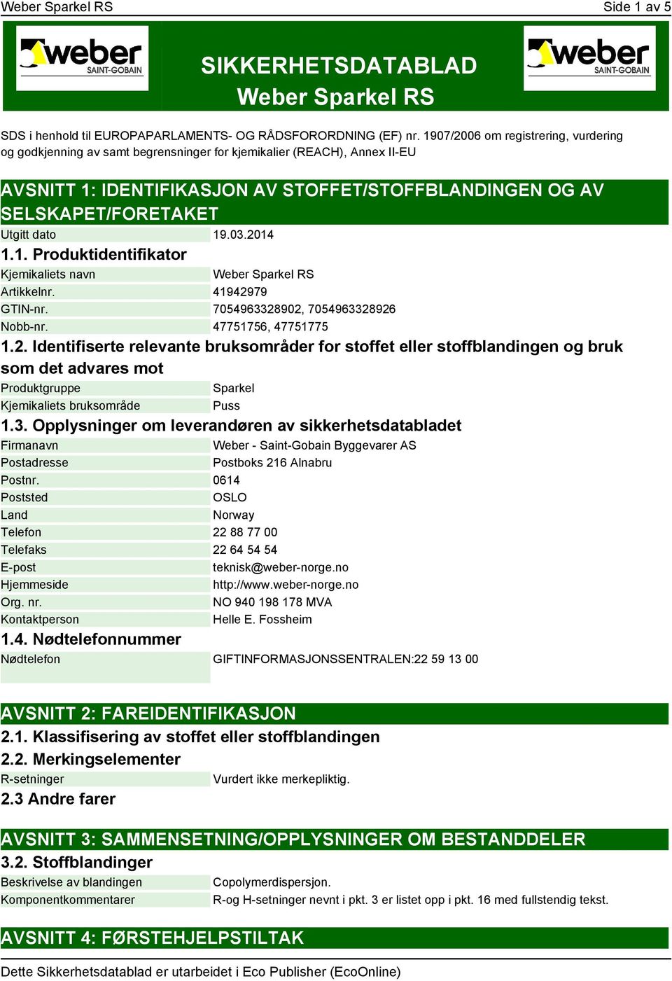 dato 19.03.2014 1.1. Produktidentifikator Kjemikaliets navn Weber Sparkel RS Artikkelnr. 41942979 GTIN-nr. 7054963328902, 7054963328926 Nobb-nr. 47751756, 47751775 1.2. Identifiserte relevante bruksområder for stoffet eller stoffblandingen og bruk som det advares mot Produktgruppe Sparkel Kjemikaliets bruksområde Puss 1.