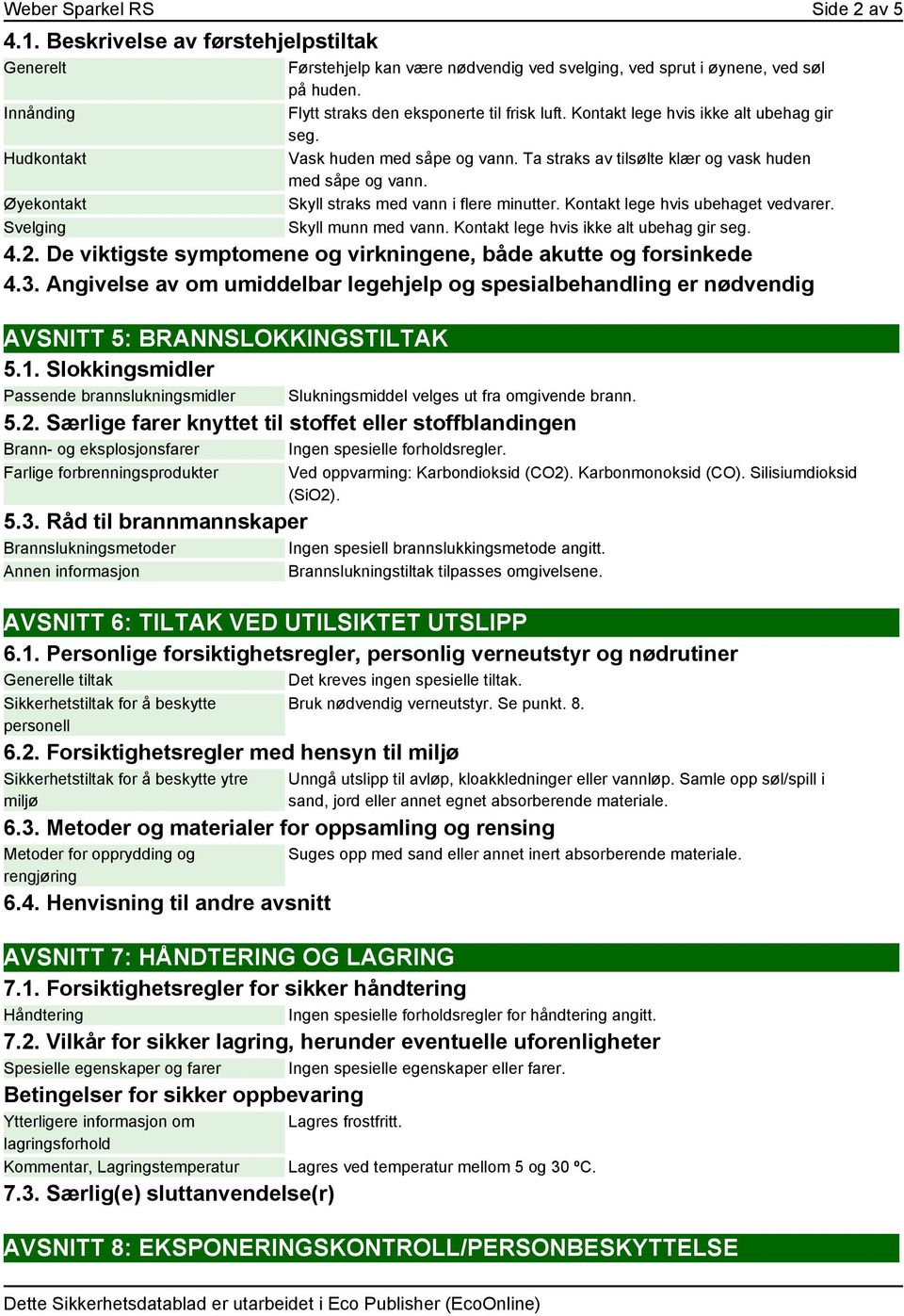 Skyll straks med vann i flere minutter. Kontakt lege hvis ubehaget vedvarer. Skyll munn med vann. Kontakt lege hvis ikke alt ubehag gir seg. 4.2.