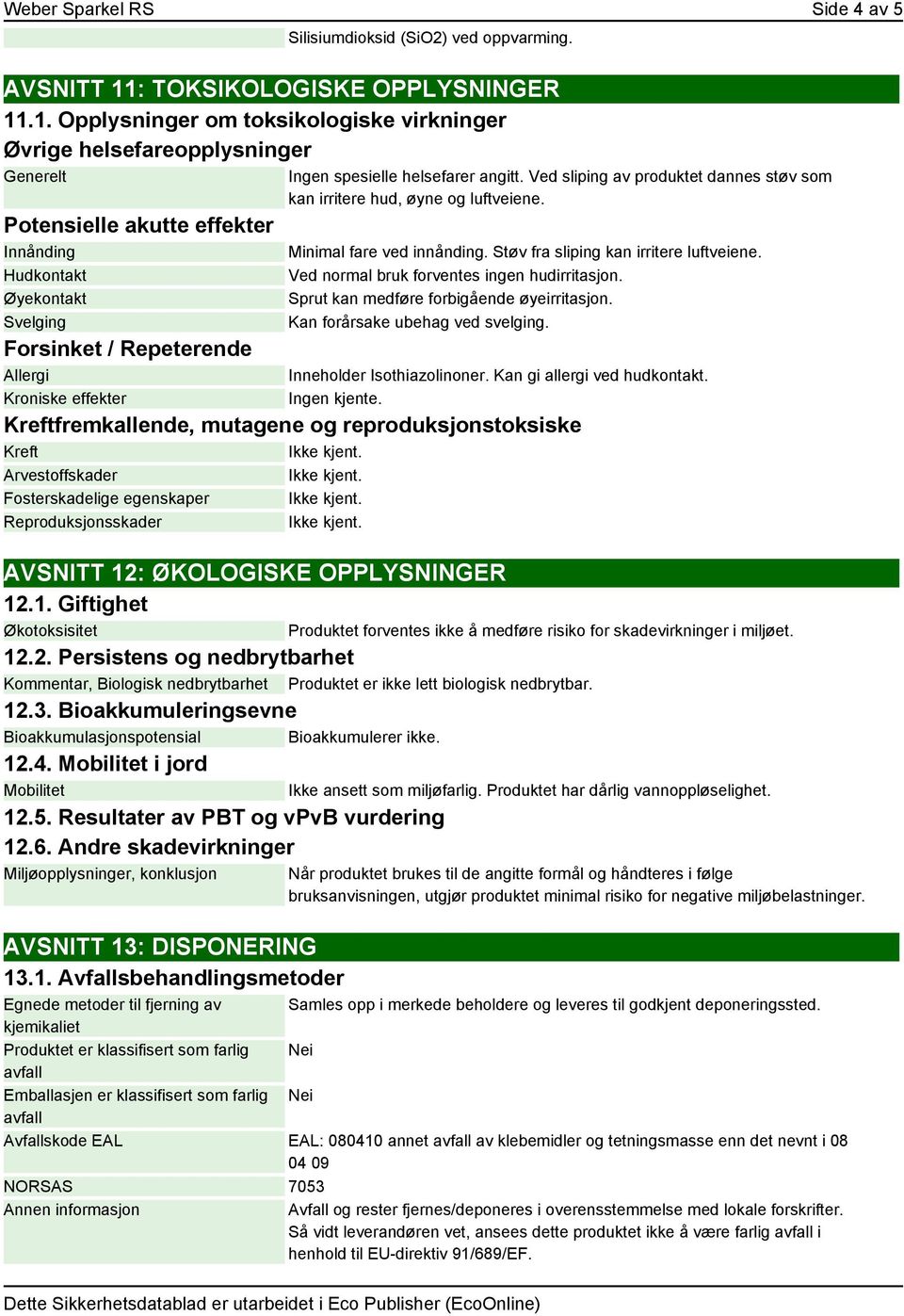 .1. Opplysninger om toksikologiske virkninger Øvrige helsefareopplysninger Generelt Potensielle akutte effekter Innånding Hudkontakt Øyekontakt Svelging Forsinket / Repeterende Allergi Kroniske