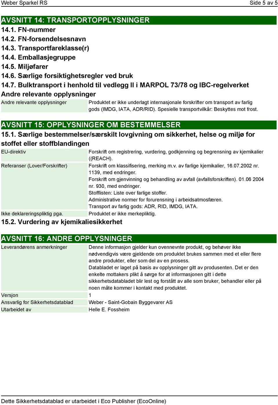 Bulktransport i henhold til vedlegg II i MARPOL 73/78 og IBC-regelverket Andre relevante opplysninger Andre relevante opplysninger Produktet er ikke underlagt internasjonale forskrifter om transport